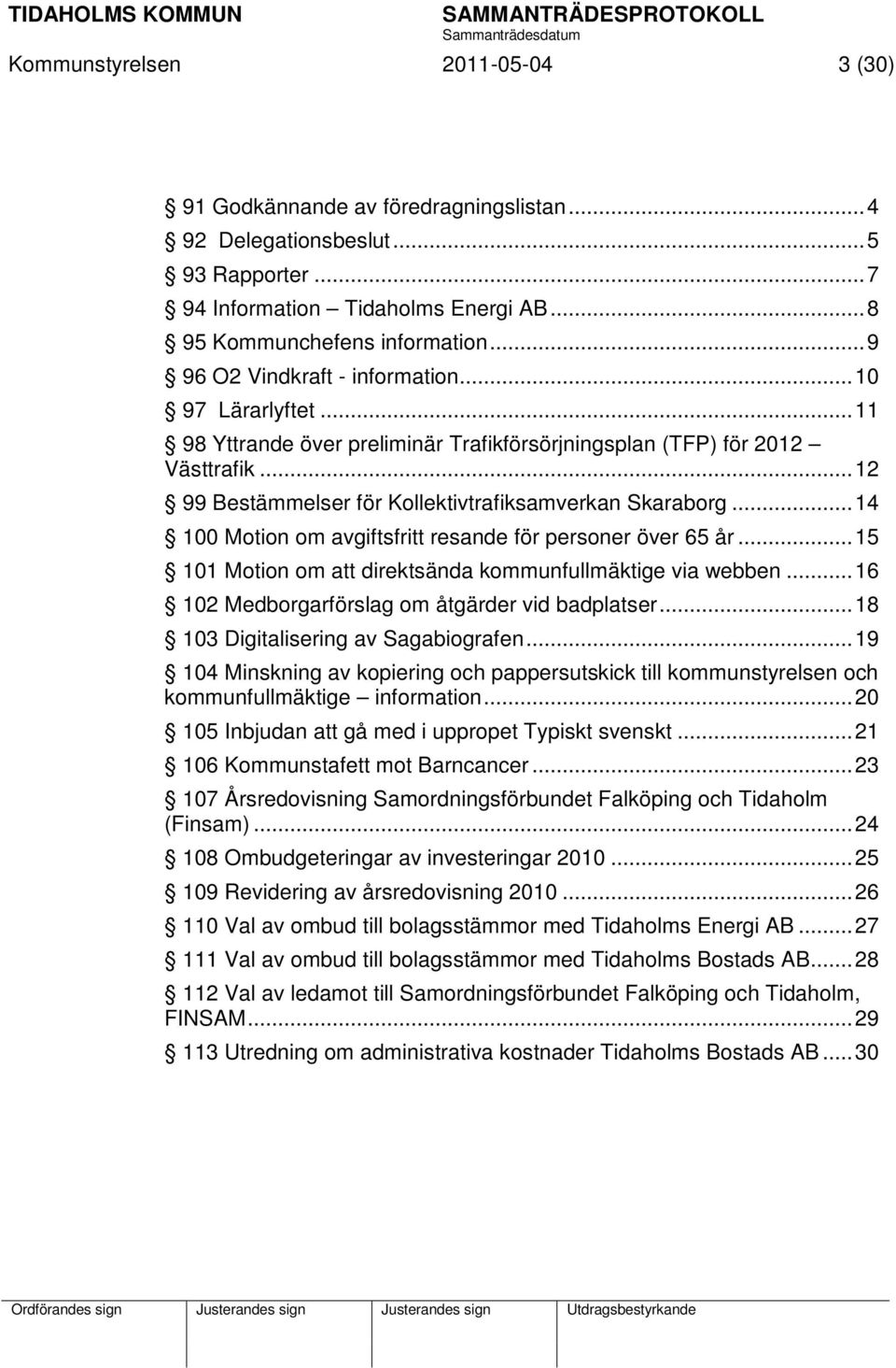 .. 14 100 Motion om avgiftsfritt resande för personer över 65 år... 15 101 Motion om att direktsända kommunfullmäktige via webben... 16 102 Medborgarförslag om åtgärder vid badplatser.