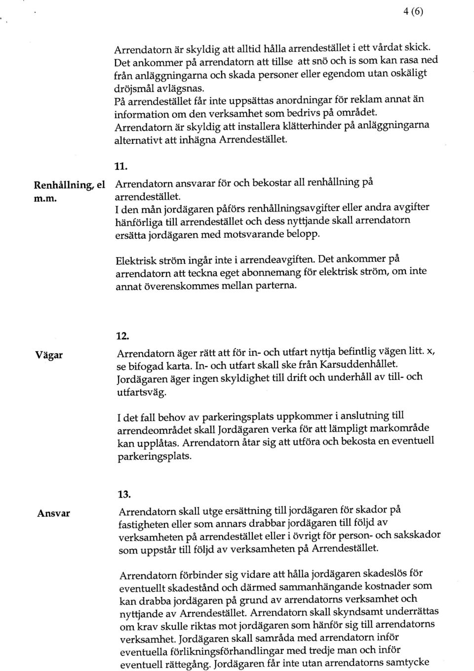 På arrendestället får nte uppsättas anordnngar för reklam annat än nformaton om den verksamhet som bedrvs på området.