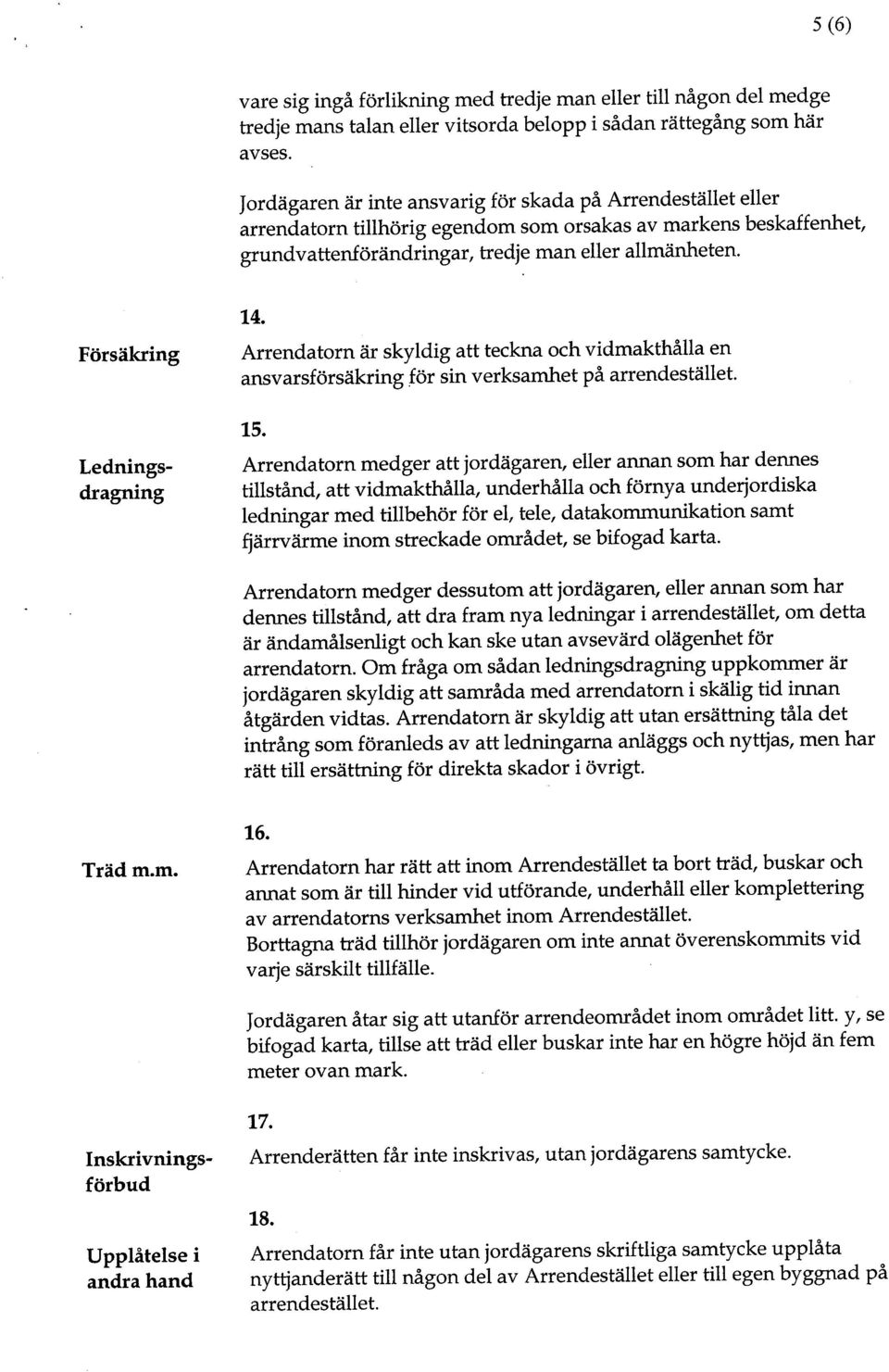 Arrendatorn är skyldg att teckna och vdmakthålla en ansvarsförsäkrng för sn verksamhet på arrendestället. 15.