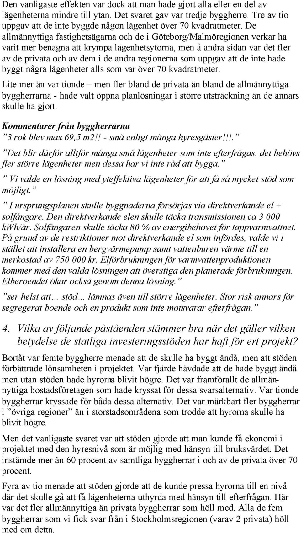 De allmännyttiga fastighetsägarna och de i Göteborg/Malmöregionen verkar ha varit mer benägna att krympa lägenhetsytorna, men å andra sidan var det fler av de privata och av dem i de andra regionerna