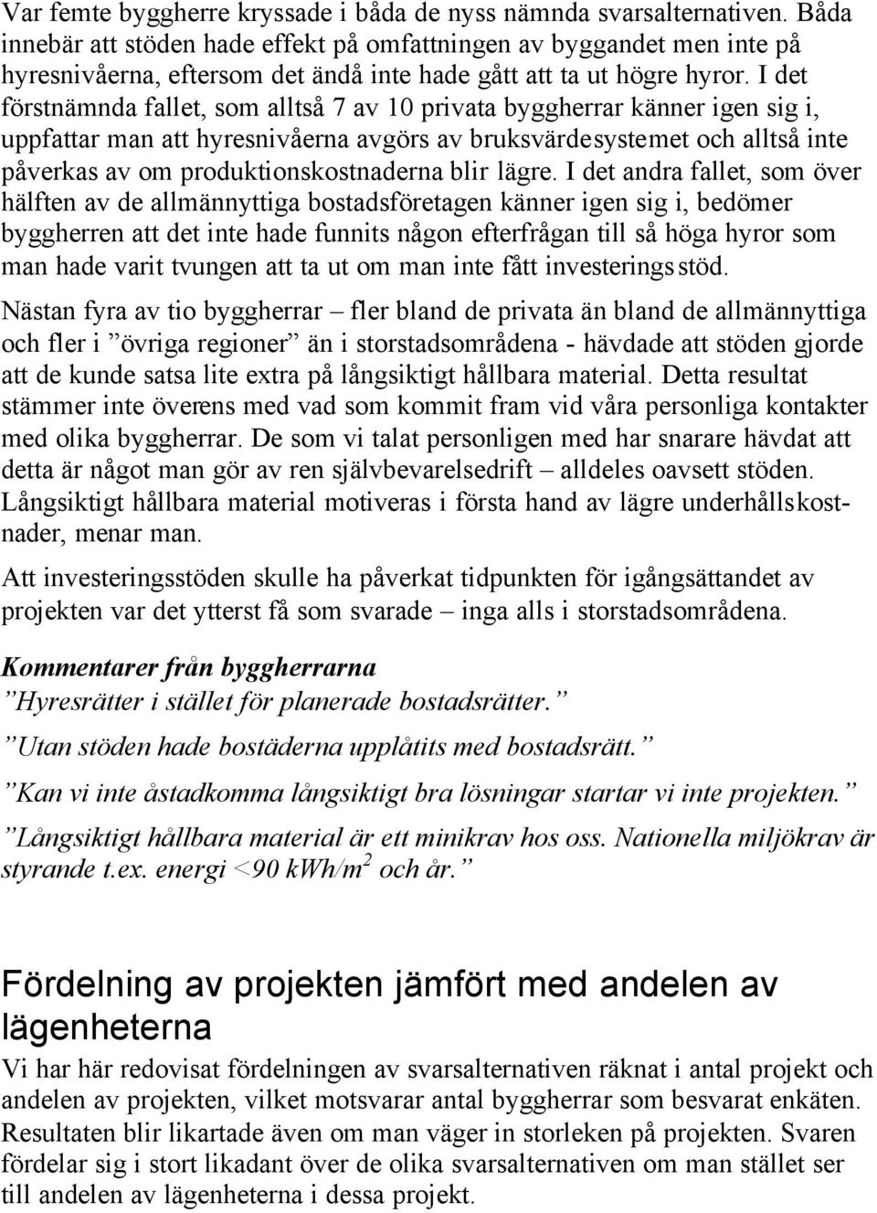 I det förstnämnda fallet, som alltså 7 av 10 privata byggherrar känner igen sig i, uppfattar man att hyresnivåerna avgörs av bruksvärdesystemet och alltså inte påverkas av om produktionskostnaderna