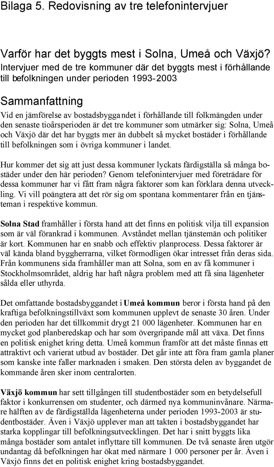 den senaste tioårsperioden är det tre kommuner som utmärker sig: Solna, Umeå och Växjö där det har byggts mer än dubbelt så mycket bostäder i förhållande till befolkningen som i övriga kommuner i