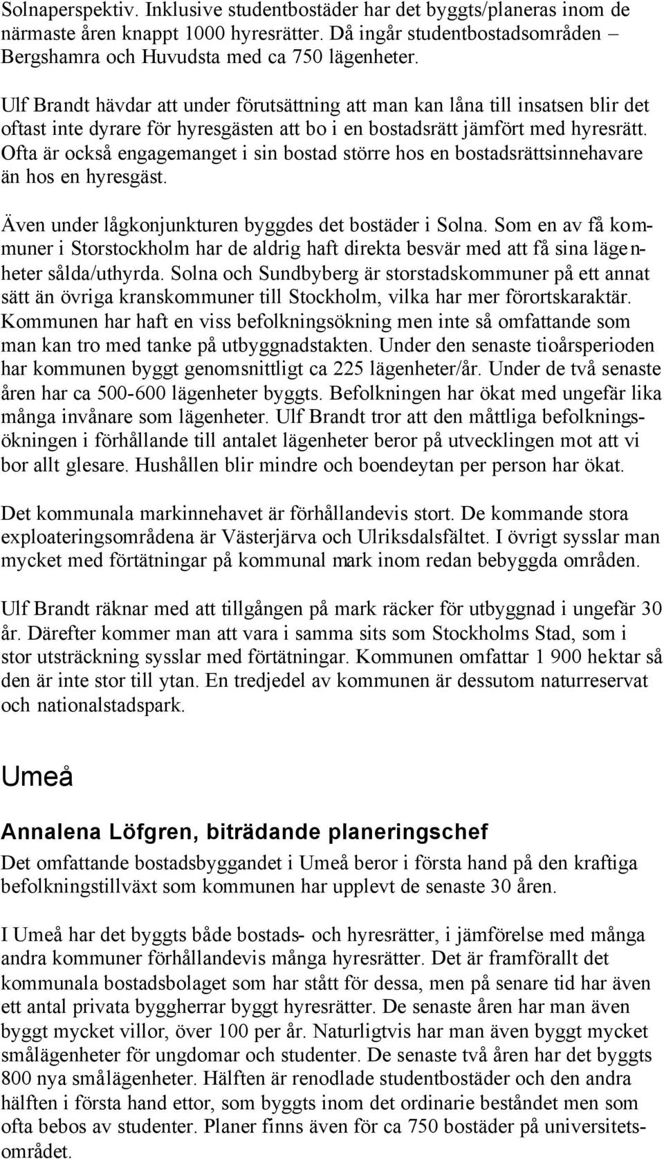 Ofta är också engagemanget i sin bostad större hos en bostadsrättsinnehavare än hos en hyresgäst. Även under lågkonjunkturen byggdes det bostäder i Solna.