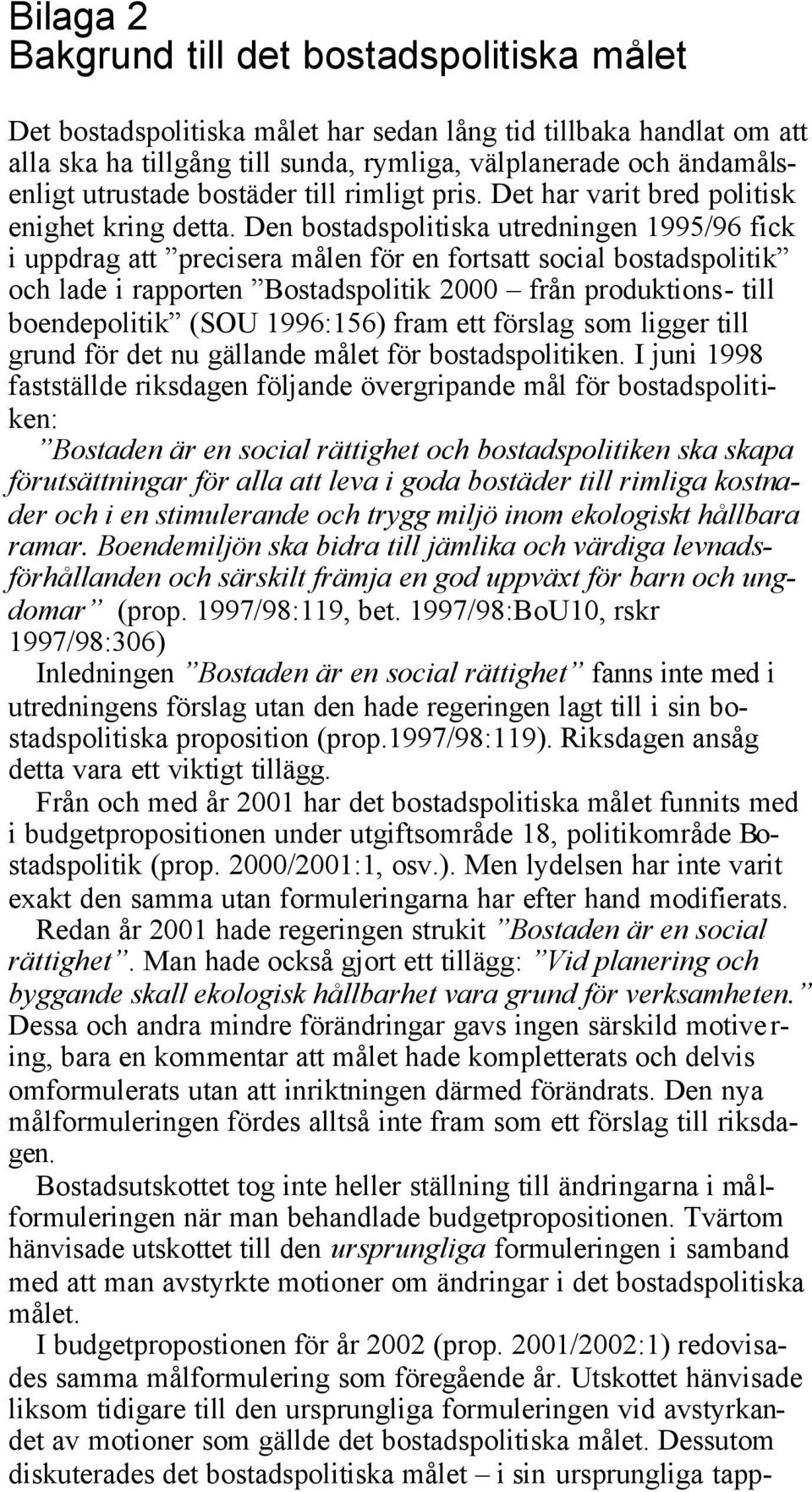 Den bostadspolitiska utredningen 1995/96 fick i uppdrag att precisera målen för en fortsatt social bostadspolitik och lade i rapporten Bostadspolitik 2000 från produktions- till boendepolitik (SOU