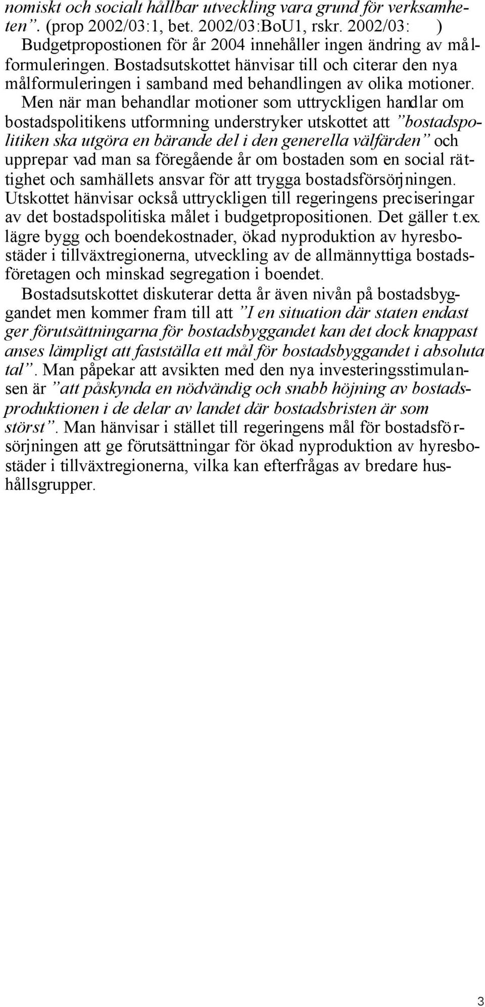 Men när man behandlar motioner som uttryckligen handlar om bostadspolitikens utformning understryker utskottet att bostadspolitiken ska utgöra en bärande del i den generella välfärden och upprepar