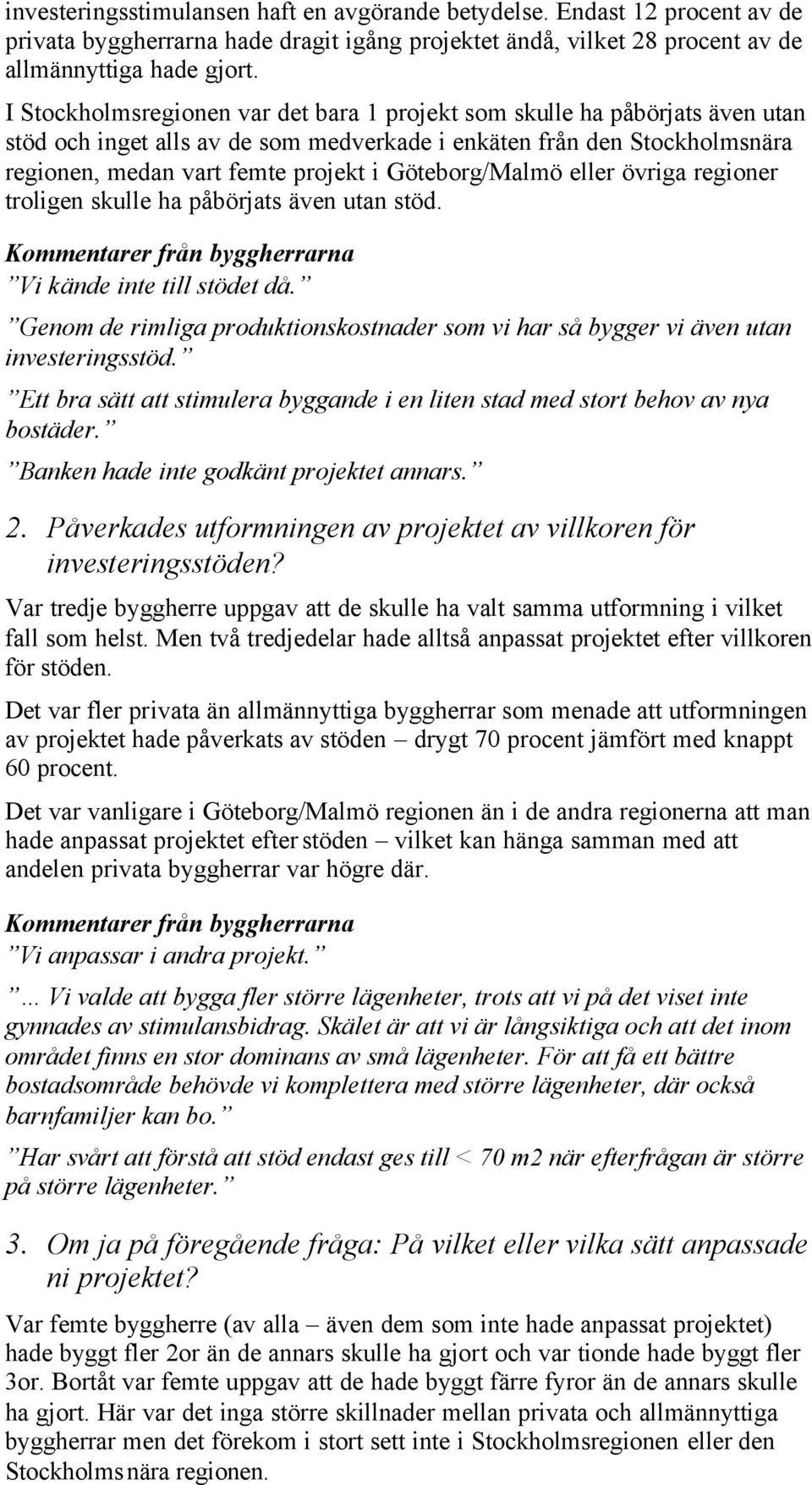 Göteborg/Malmö eller övriga regioner troligen skulle ha påbörjats även utan stöd. Kommentarer från byggherrarna Vi kände inte till stödet då.