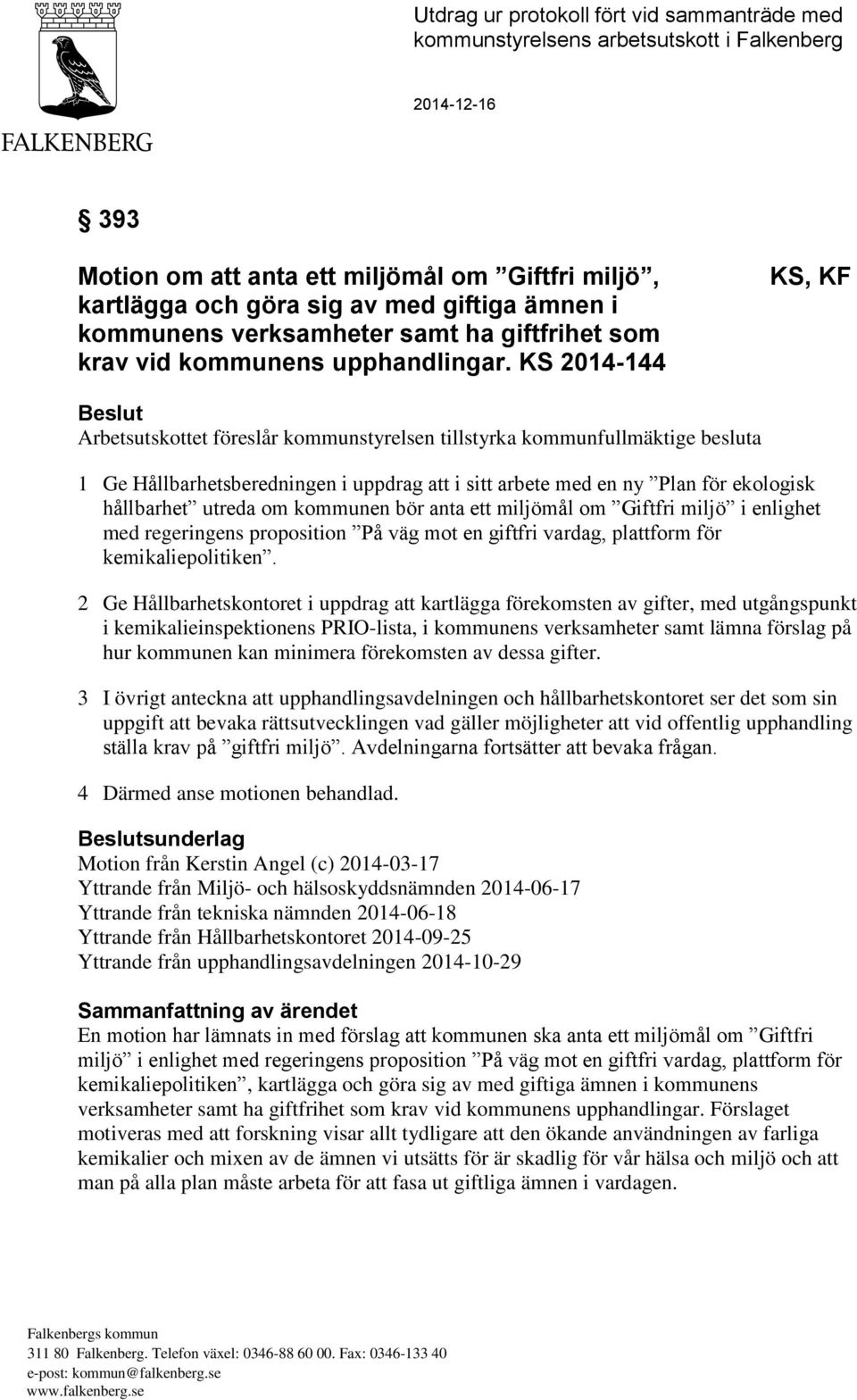 KS 2014-144 KS, KF Beslut Arbetsutskottet föreslår kommunstyrelsen tillstyrka kommunfullmäktige besluta 1 Ge Hållbarhetsberedningen i uppdrag att i sitt arbete med en ny Plan för ekologisk hållbarhet