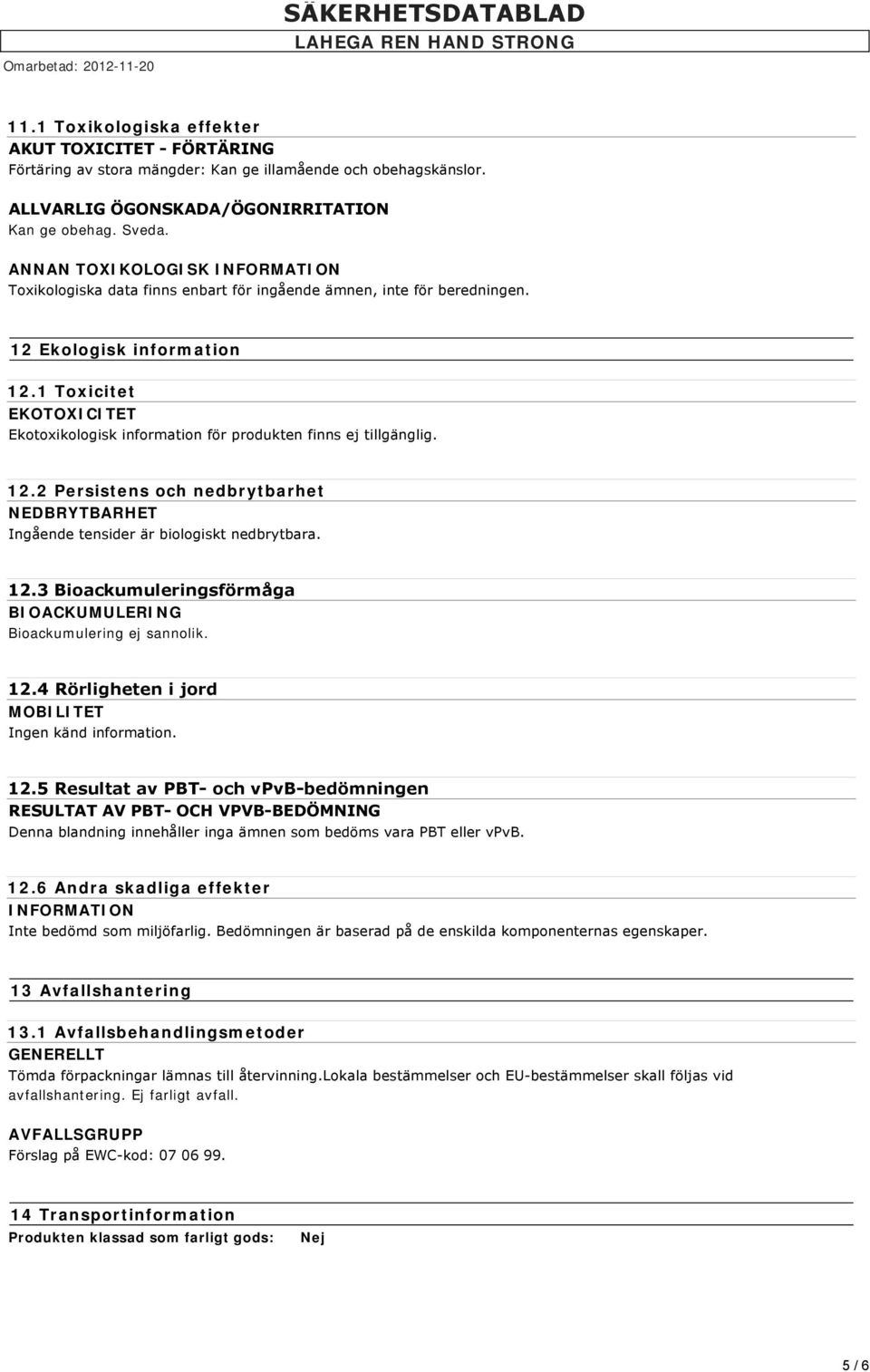 1 Toxicitet EKOTOXICITET Ekotoxikologisk information för produkten finns ej tillgänglig. 12.2 Persistens och nedbrytbarhet NEDBRYTBARHET Ingående tensider är biologiskt nedbrytbara. 12.3 Bioackumuleringsförmåga BIOACKUMULERING Bioackumulering ej sannolik.