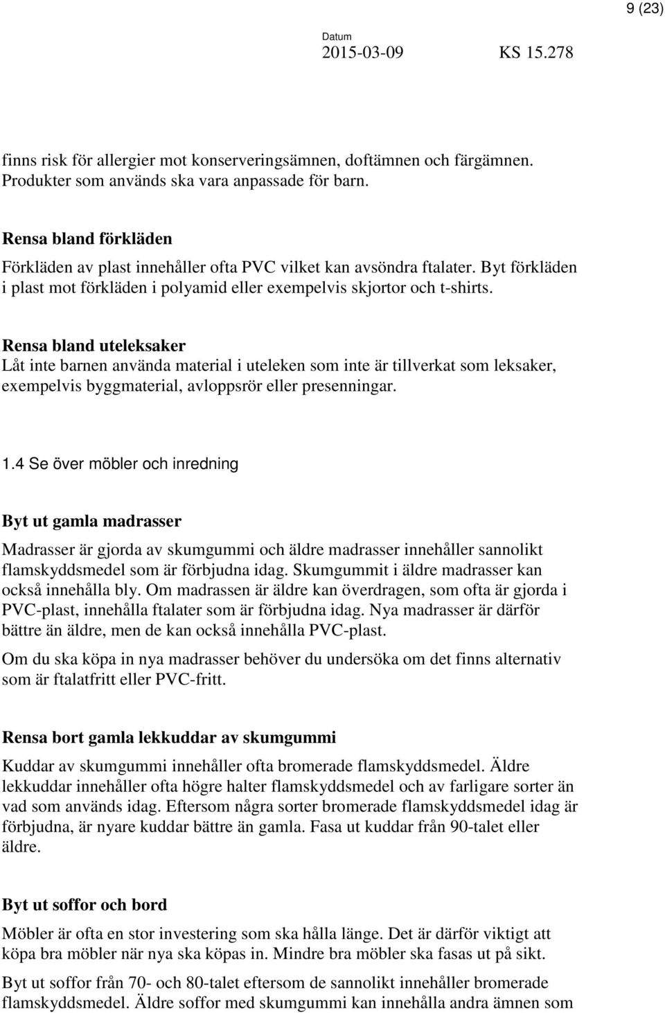 Rensa bland uteleksaker Låt inte barnen använda material i uteleken som inte är tillverkat som leksaker, exempelvis byggmaterial, avloppsrör eller presenningar. 1.