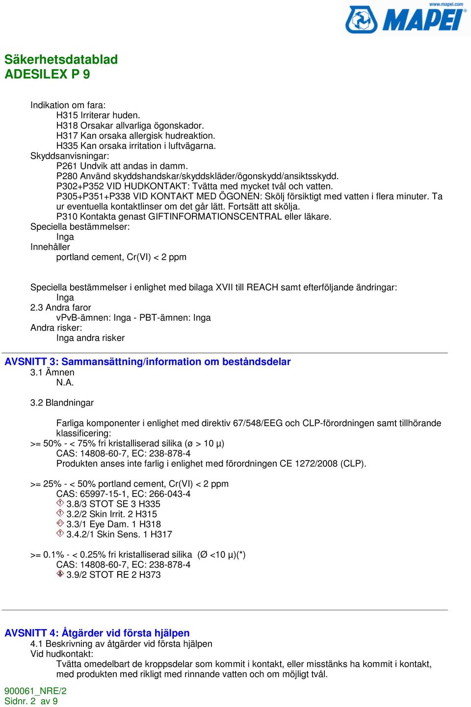 P305+P351+P338 VID KONTAKT MED ÖGONEN: Skölj försiktigt med vatten i flera minuter. Ta ur eventuella kontaktlinser om det går lätt. Fortsätt att skölja.