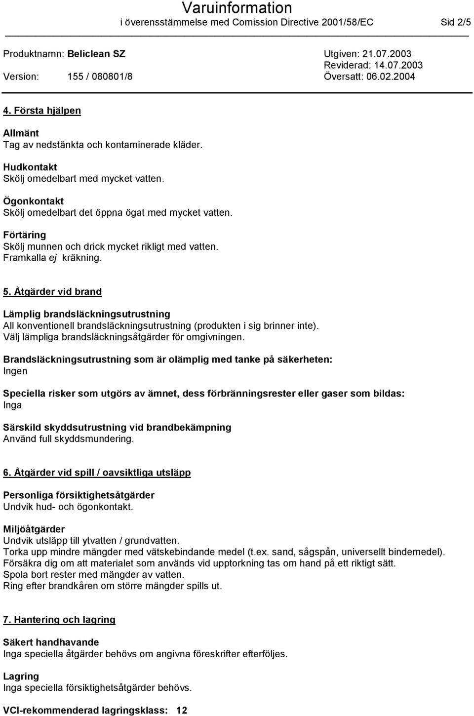 Åtgärder vid brand Lämplig brandsläckningsutrustning All konventionell brandsläckningsutrustning (produkten i sig brinner inte). Välj lämpliga brandsläckningsåtgärder för omgivningen.