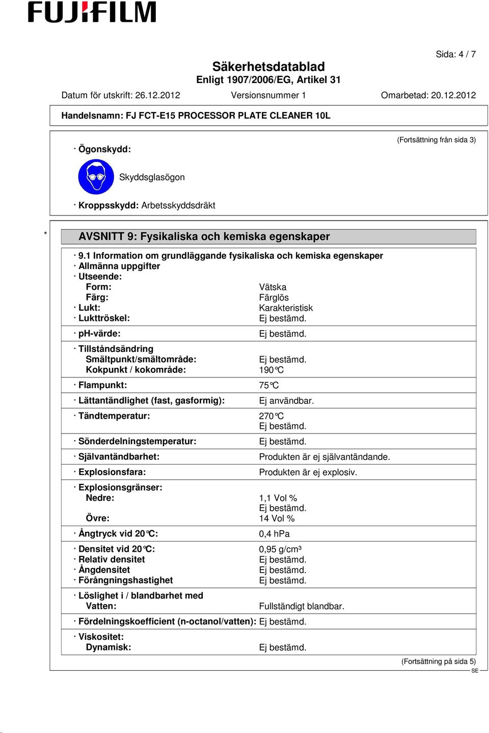 Smältpunkt/smältområde: Kokpunkt / kokområde: 190 C Flampunkt: 75 C Lättantändlighet (fast, gasformig): Ej användbar.