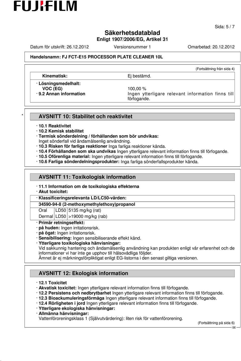 10.4 Förhållanden som ska undvikas Ingen ytterligare relevant information finns till förfogande. 10.5 Oförenliga material: Ingen ytterligare relevant information finns till förfogande. 10.6 Farliga sönderdelningsprodukter: Inga farliga sönderfallsprodukter kända.