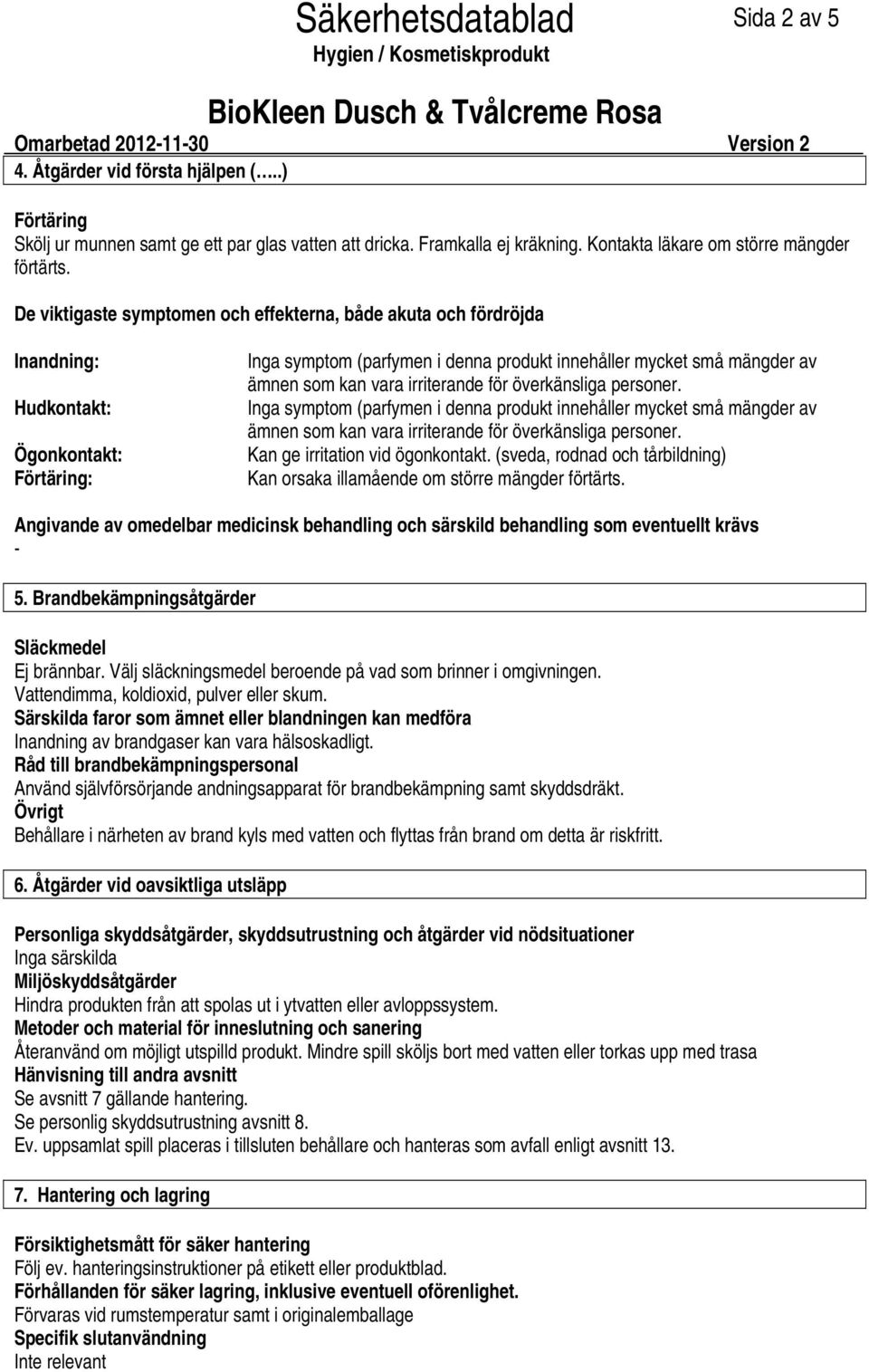 De viktigaste symptomen och effekterna, både akuta och fördröjda Inandning: Hudkontakt: Ögonkontakt: Förtäring: Inga symptom (parfymen i denna produkt innehåller mycket små mängder av ämnen som kan