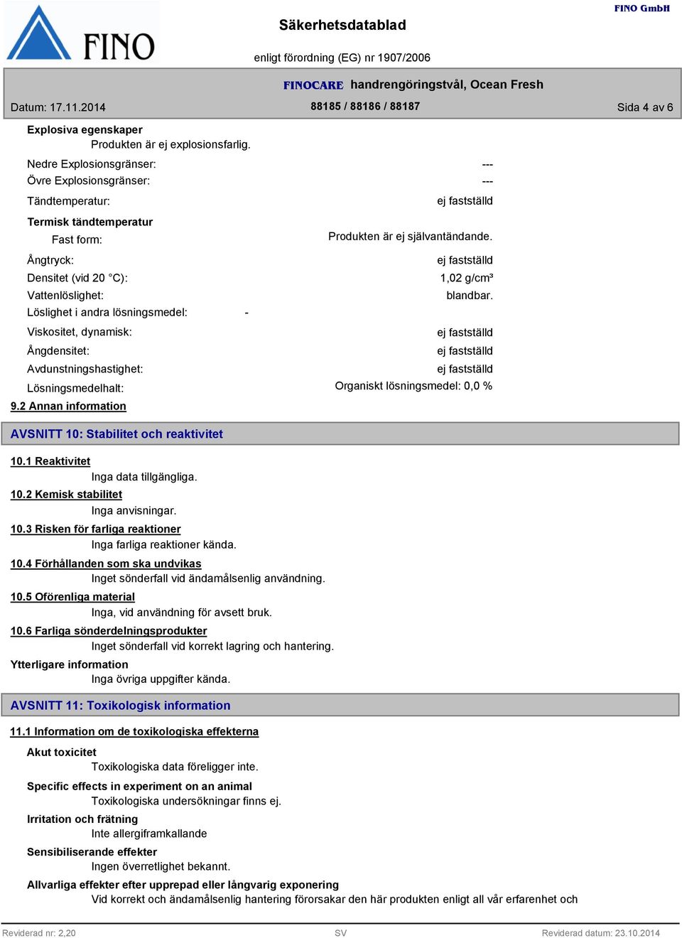 dynamisk: Ångdensitet: Avdunstningshastighet: Lösningsmedelhalt: 9.2 Annan information AVSNITT 10: Stabilitet och reaktivitet - --- --- Produkten är ej självantändande. 1,02 g/cm³ blandbar.