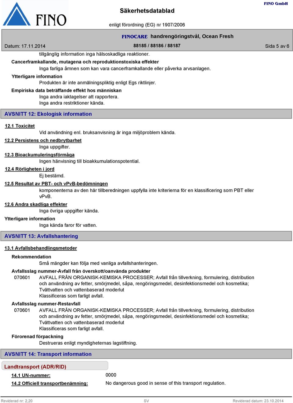 Empiriska data beträffande effekt hos människan Inga andra iaktagelser att rapportera. Inga andra restriktioner kända. AVSNITT 12: Ekologisk information 12.1 Toxicitet Vid användning enl.