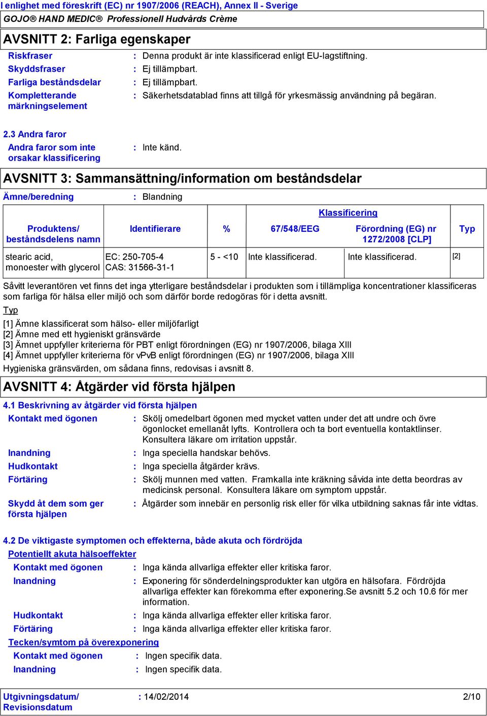 AVSNITT 3 Sammansättning/information om beståndsdelar Blandning Identifierare Klassificering % 67/548/EEG Förordning (EG) nr Typ 1272/2008 [CLP] stearic acid, monoester with glycerol EC 2507054 CAS