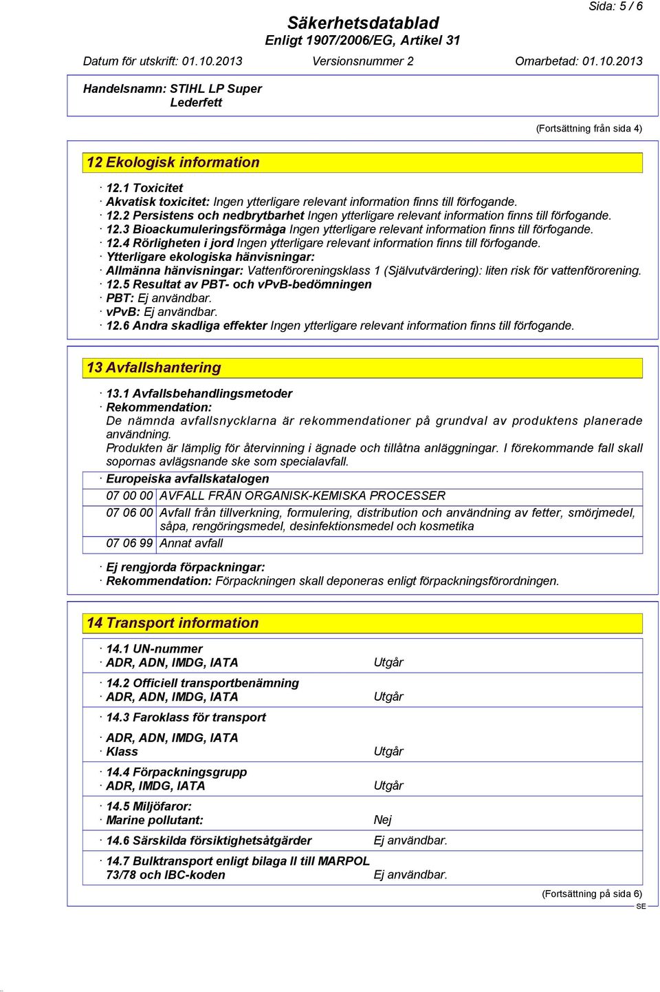 Ytterligare ekologiska hänvisningar: Allmänna hänvisningar: Vattenföroreningsklass 1 (Självutvärdering): liten risk för vattenförorening. 12.5 Resultat av PBT- och vpvb-bedömningen PBT: Ej användbar.