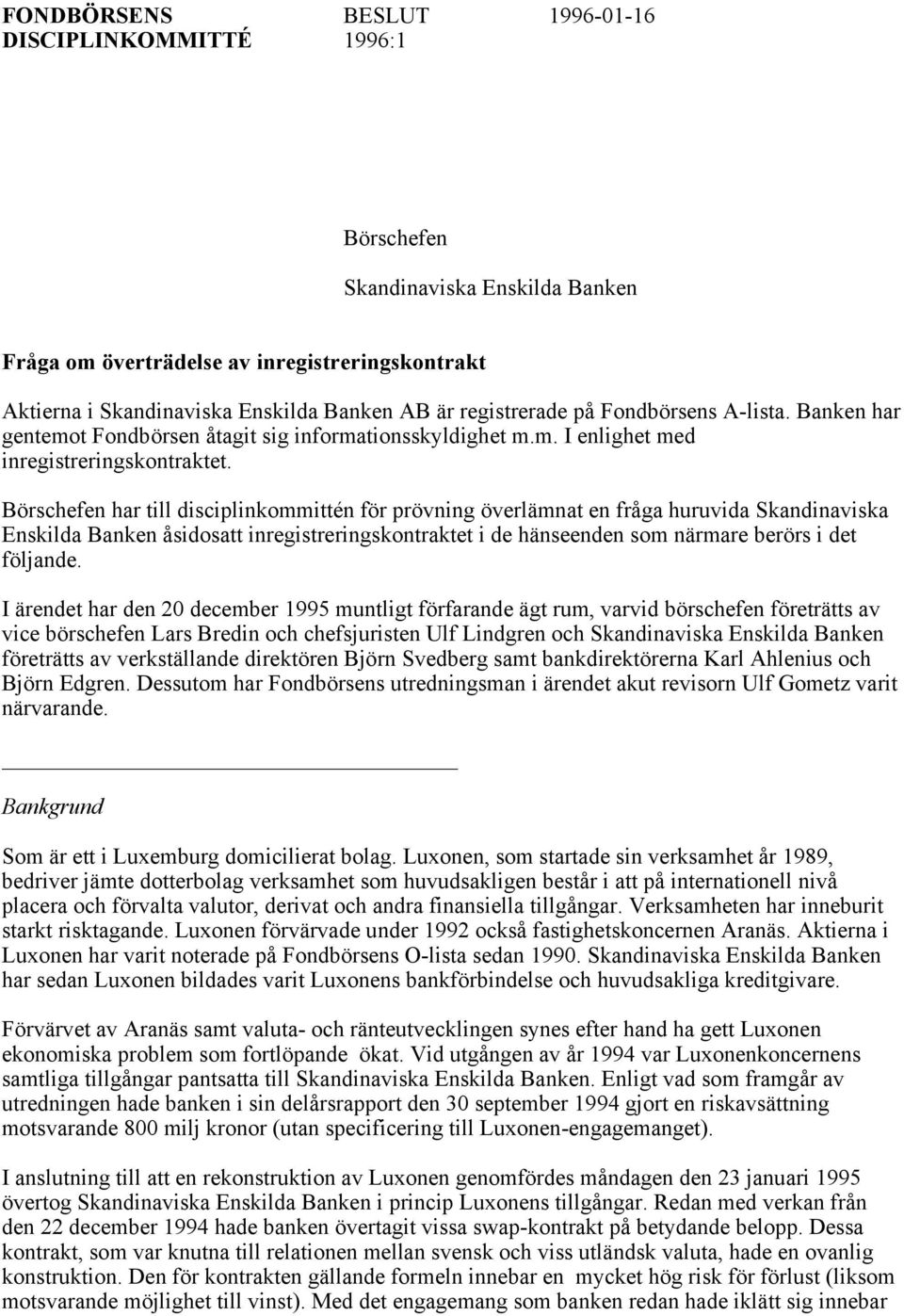 Börschefen har till disciplinkommittén för prövning överlämnat en fråga huruvida Skandinaviska Enskilda Banken åsidosatt inregistreringskontraktet i de hänseenden som närmare berörs i det följande.