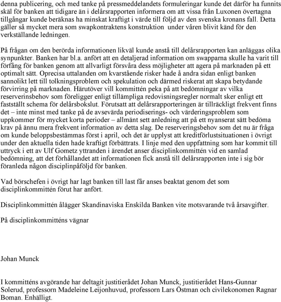 Detta gäller så mycket mera som swapkontraktens konstruktion under våren blivit känd för den verkställande ledningen.