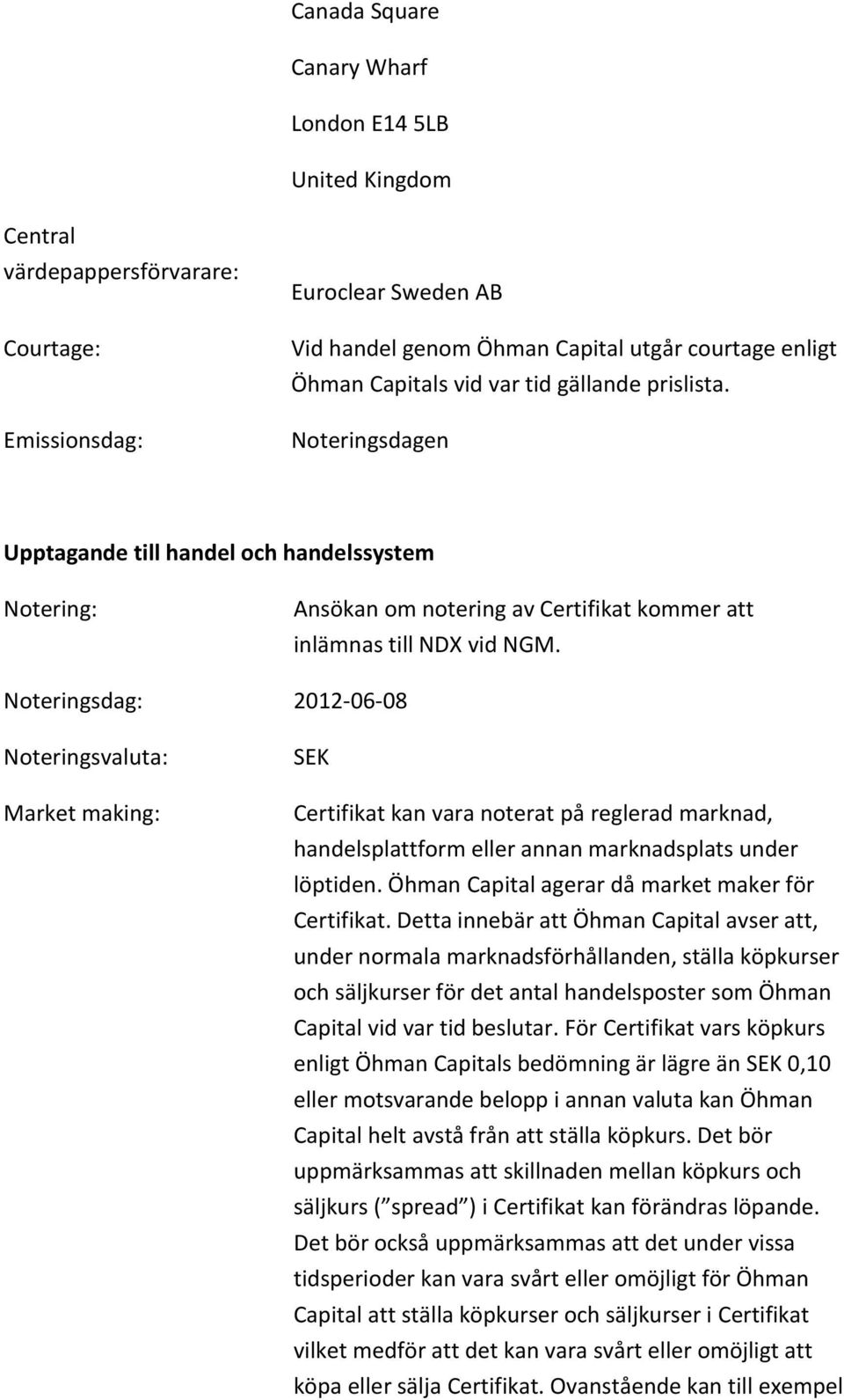 Noteringsdag: 2012-06-08 Noteringsvaluta: Market making: SEK Certifikat kan vara noterat på reglerad marknad, handelsplattform eller annan marknadsplats under löptiden.