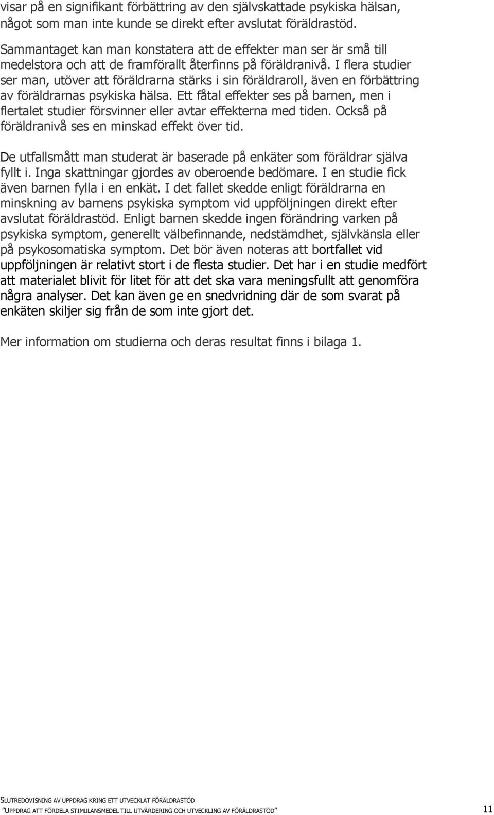 I flera studier ser man, utöver att föräldrarna stärks i sin föräldraroll, även en förbättring av föräldrarnas psykiska hälsa.