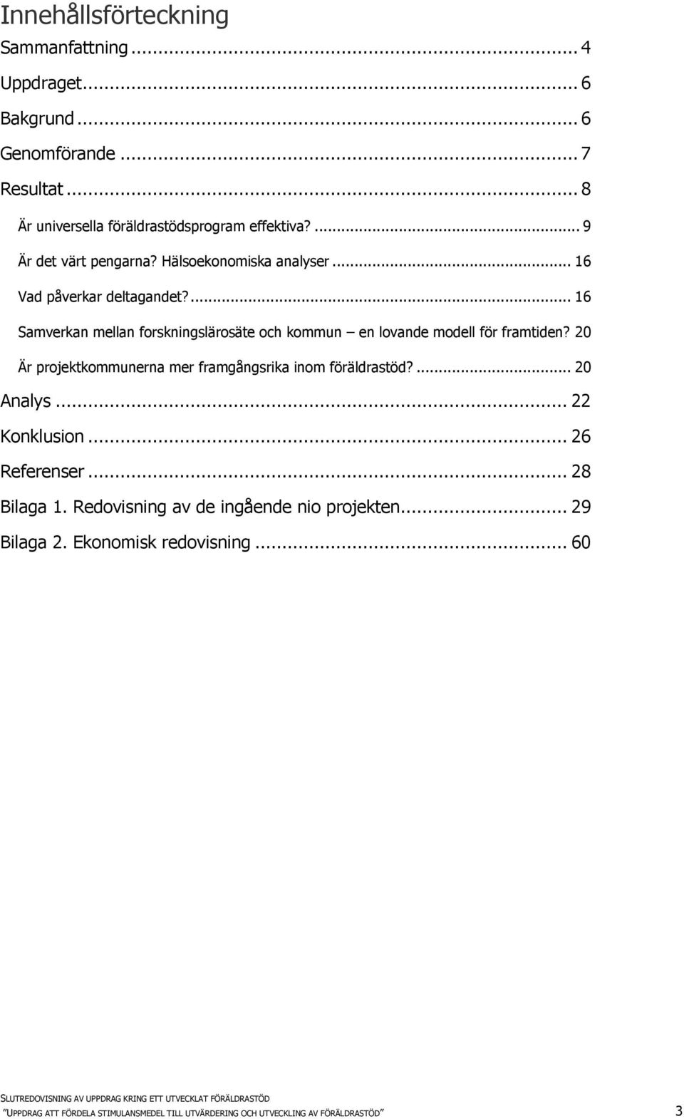 ... 16 Samverkan mellan forskningslärosäte och kommun en lovande modell för framtiden? 20 Är projektkommunerna mer framgångsrika inom föräldrastöd?