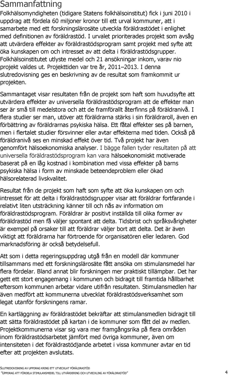 I urvalet prioriterades projekt som avsåg att utvärdera effekter av föräldrastödsprogram samt projekt med syfte att öka kunskapen om och intresset av att delta i föräldrastödsgrupper.