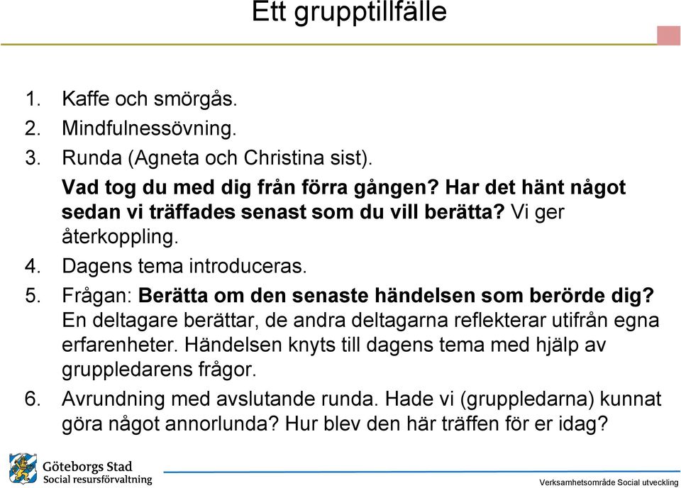 Frågan: Berätta om den senaste händelsen som berörde dig? En deltagare berättar, de andra deltagarna reflekterar utifrån egna erfarenheter.