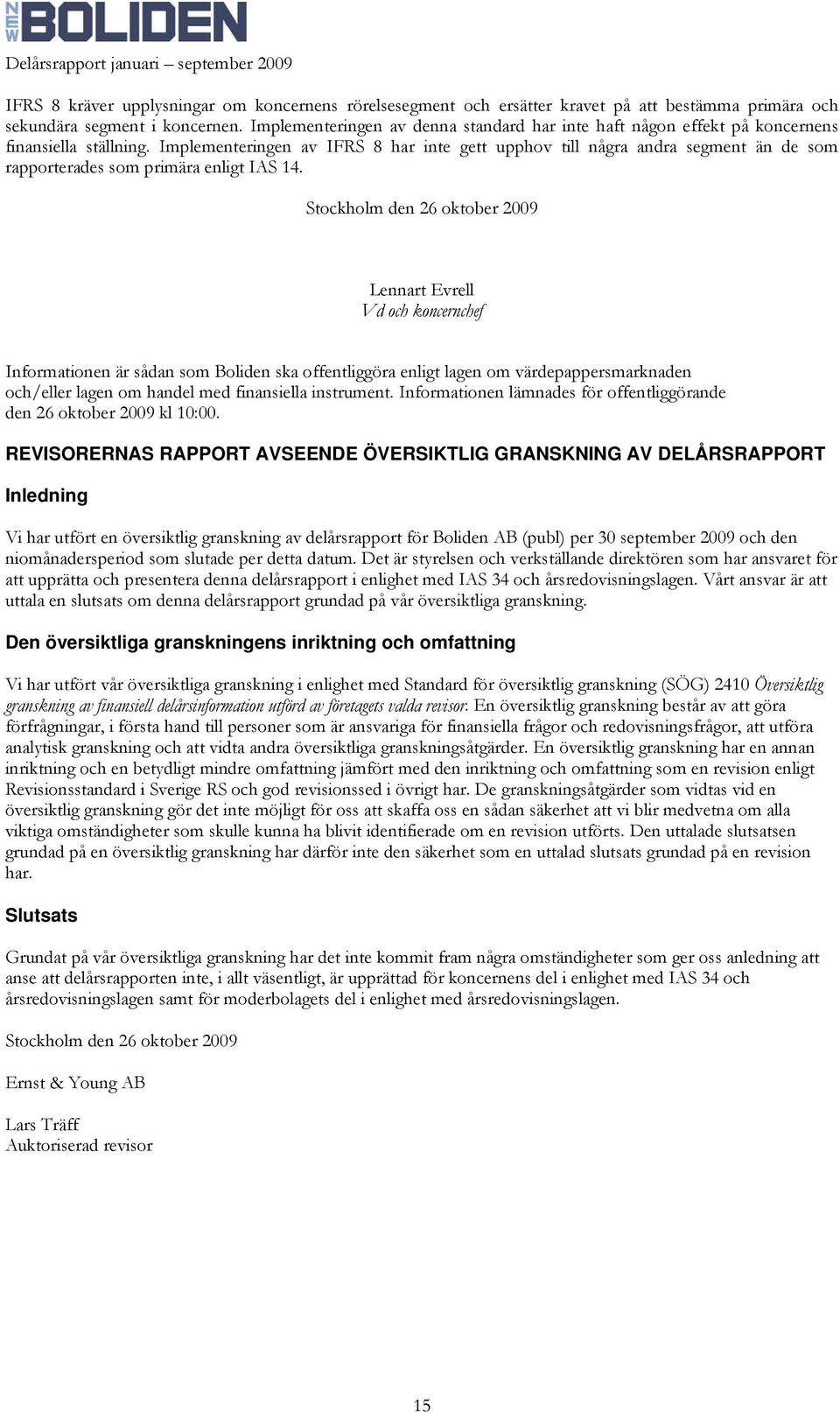 Implementeringen av IFRS 8 har inte gett upphov till några andra segment än de som rapporterades som primära enligt IAS 14.