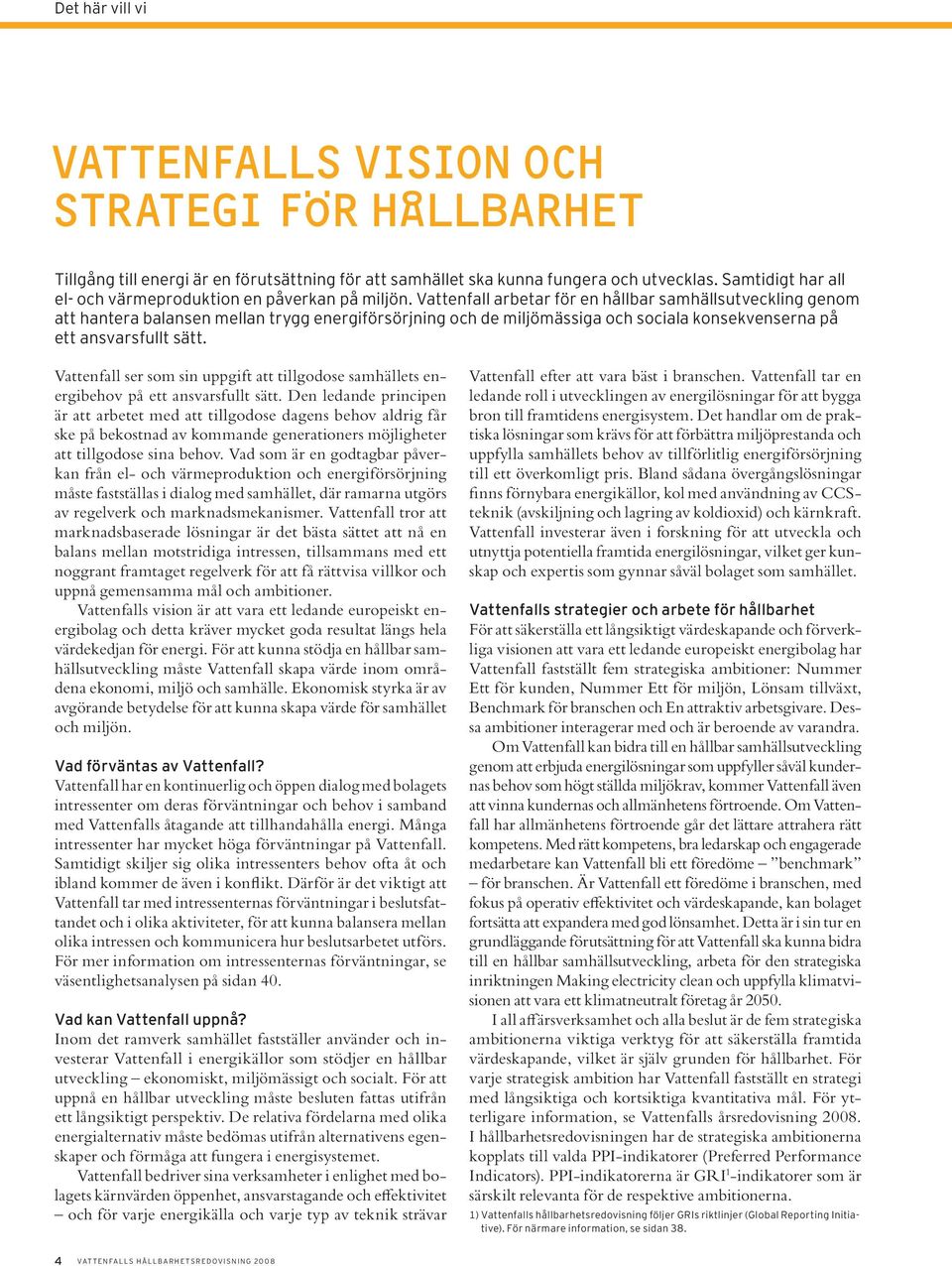 Vattenfall arbetar för en hållbar samhällsutveckling genom att hantera balansen mellan trygg energiförsörjning och de miljömässiga och sociala konsekvenserna på ett ansvarsfullt sätt.