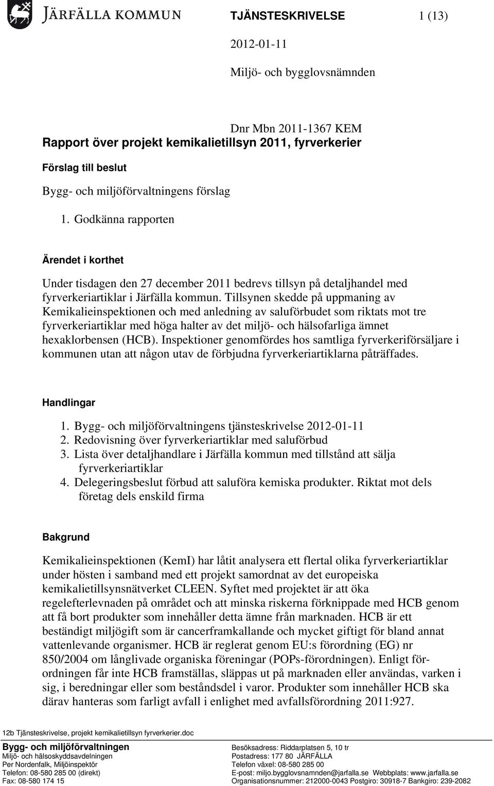 Tillsynen skedde på uppmaning av Kemikalieinspektionen och med anledning av saluförbudet som riktats mot tre fyrverkeriartiklar med höga halter av det miljö- och hälsofarliga ämnet hexaklorbensen