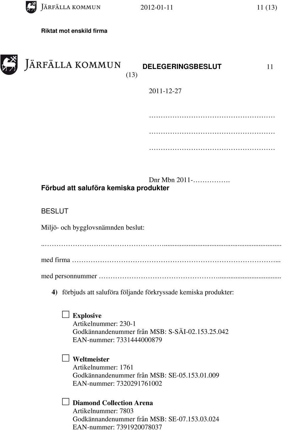 .. 4) förbjuds att saluföra följande förkryssade kemiska produkter: Explosive Artikelnummer: 230-1 Godkännandenummer från MSB: S-SÄI-02.153.25.