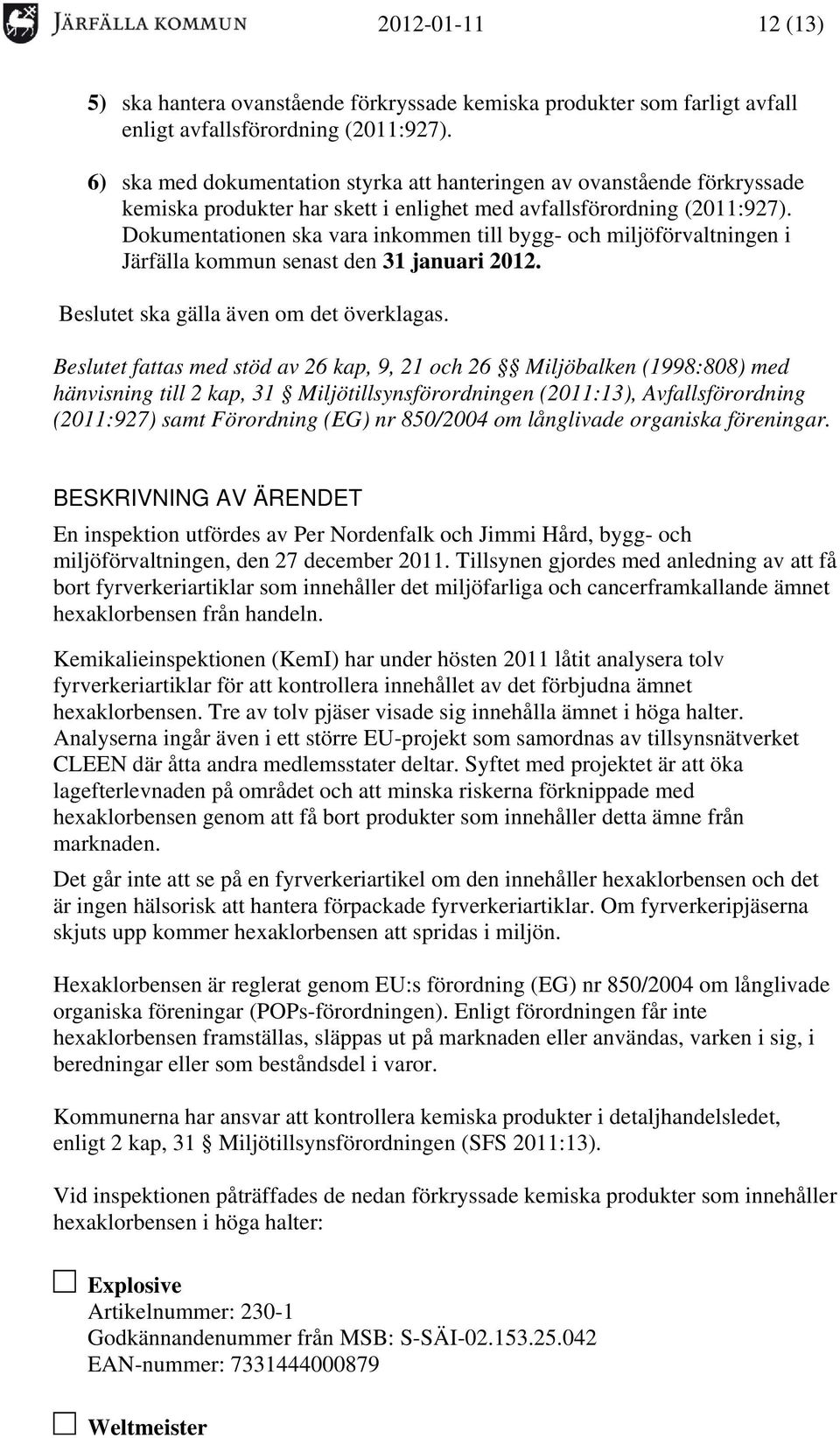 Dokumentationen ska vara inkommen till bygg- och miljöförvaltningen i Järfälla kommun senast den 31 januari 2012. Beslutet ska gälla även om det överklagas.