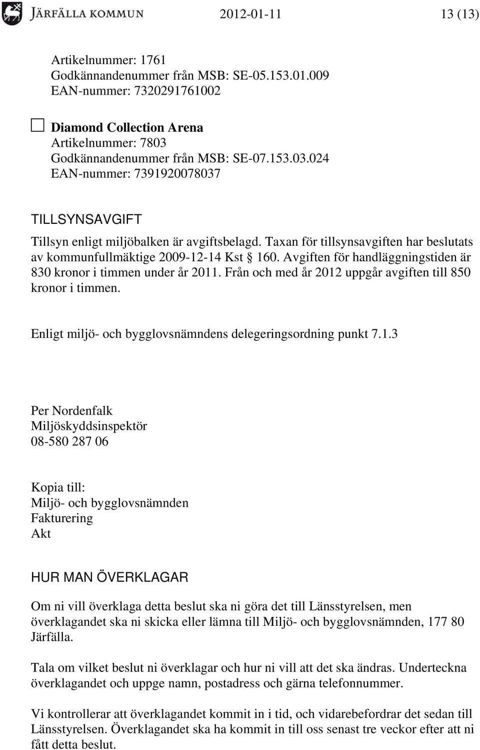 Taxan för tillsynsavgiften har beslutats av kommunfullmäktige 2009-12-14 Kst 160. Avgiften för handläggningstiden är 830 kronor i timmen under år 2011.