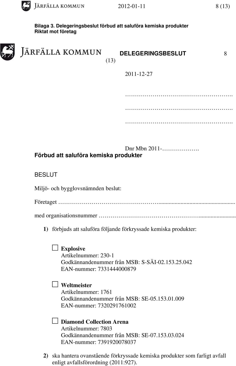 .. 1) förbjuds att saluföra följande förkryssade kemiska produkter: Explosive Artikelnummer: 230-1 Godkännandenummer från MSB: S-SÄI-02.153.25.