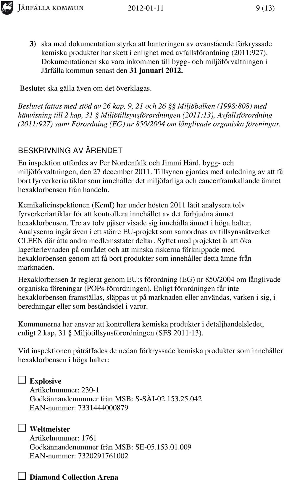 Beslutet fattas med stöd av 26 kap, 9, 21 och 26 Miljöbalken (1998:808) med hänvisning till 2 kap, 31 Miljötillsynsförordningen (2011:13), Avfallsförordning (2011:927) samt Förordning (EG) nr