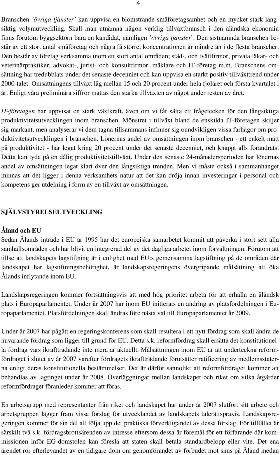 Den sistnämnda branschen består av ett stort antal småföretag och några få större; koncentrationen är mindre än i de flesta branscher.