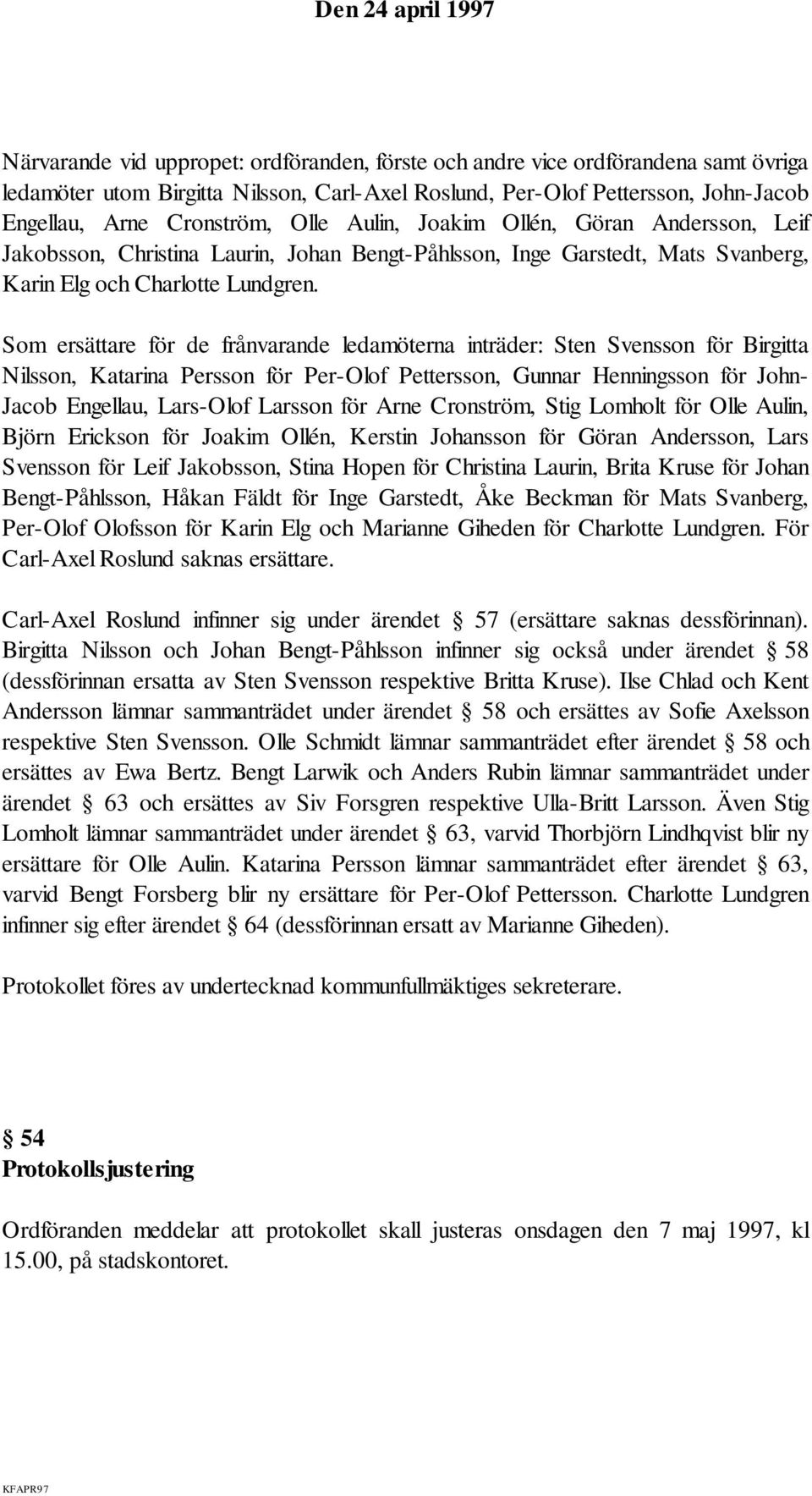 Som ersättare för de frånvarande ledamöterna inträder: Sten Svensson för Birgitta Nilsson, Katarina Persson för Per-Olof Pettersson, Gunnar Henningsson för John- Jacob Engellau, Lars-Olof Larsson för