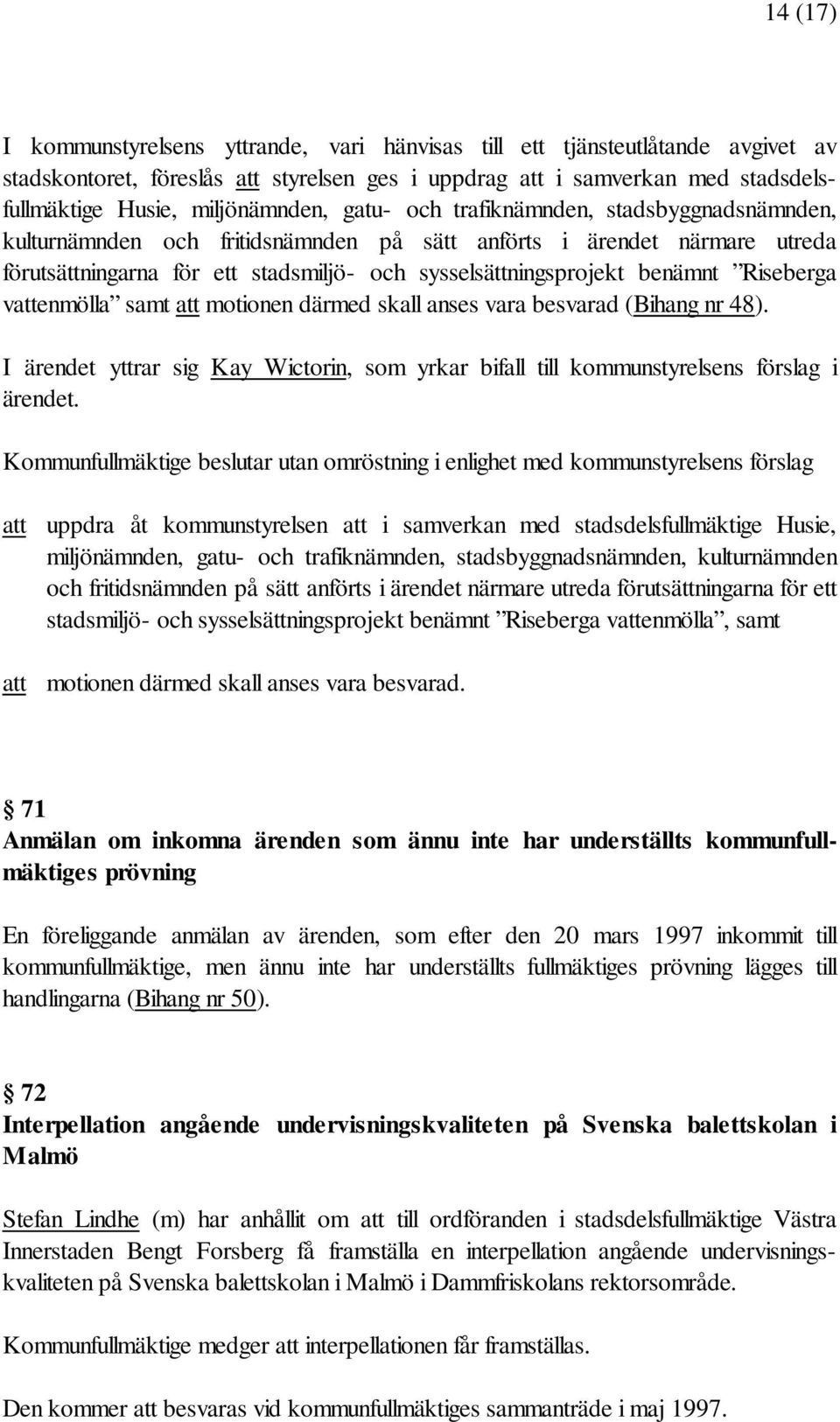 benämnt Riseberga vattenmölla samt att motionen därmed skall anses vara besvarad (Bihang nr 48). I ärendet yttrar sig Kay Wictorin, som yrkar bifall till kommunstyrelsens förslag i ärendet.