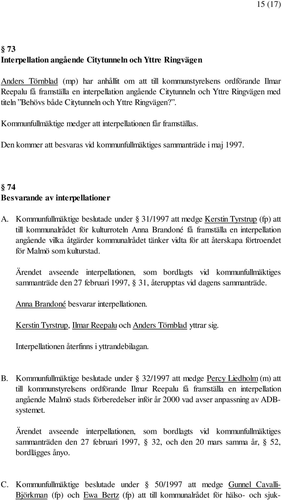 Den kommer att besvaras vid kommunfullmäktiges sammanträde i maj 1997. 74 Besvarande av interpellationer A.