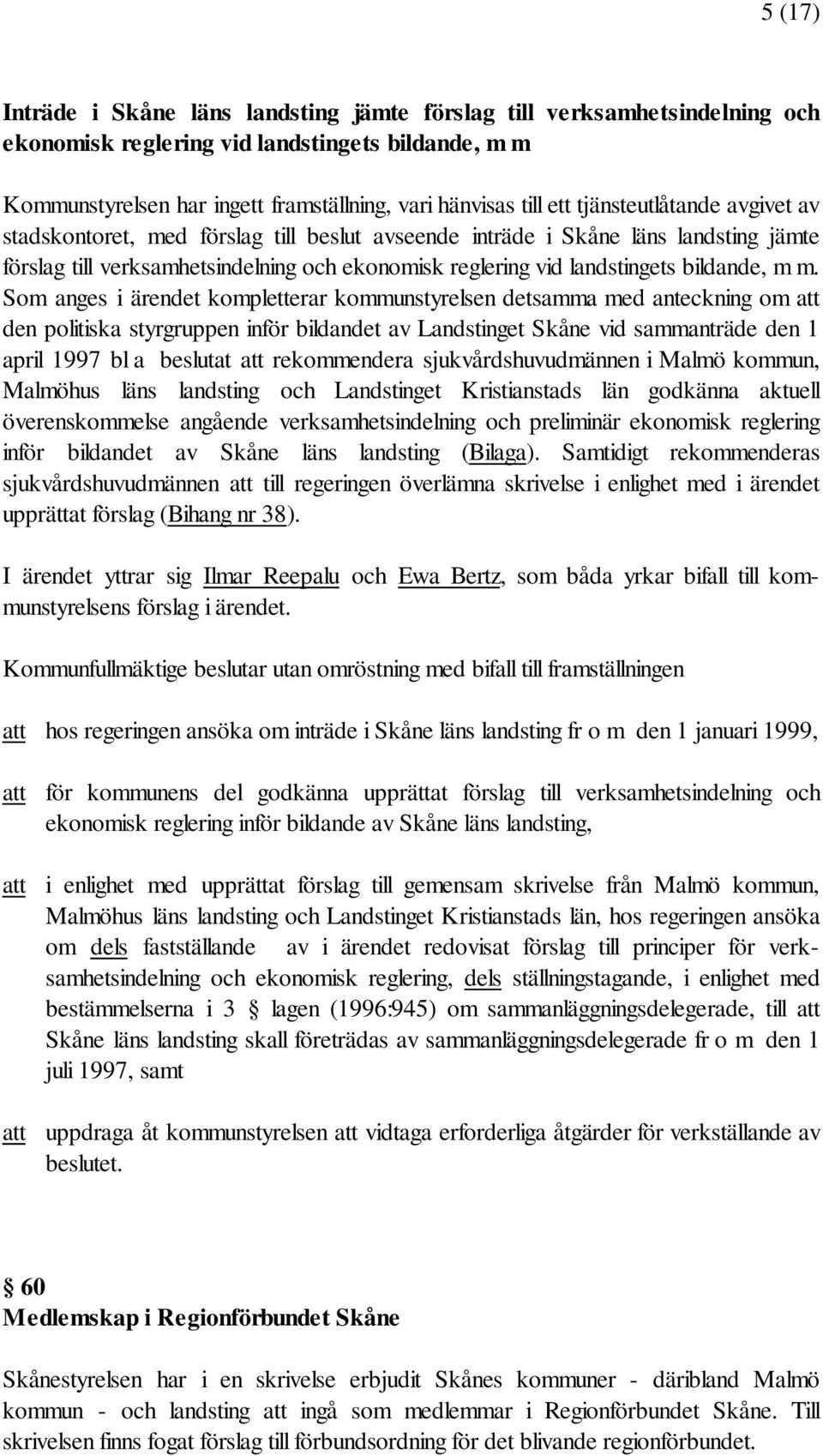 m. Som anges i ärendet kompletterar kommunstyrelsen detsamma med anteckning om att den politiska styrgruppen inför bildandet av Landstinget Skåne vid sammanträde den 1 april 1997 bl a beslutat att