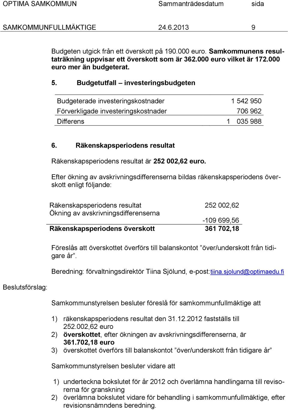 Räkenskapsperiodens resultat Räkenskapsperiodens resultat är 252 002,62 euro.