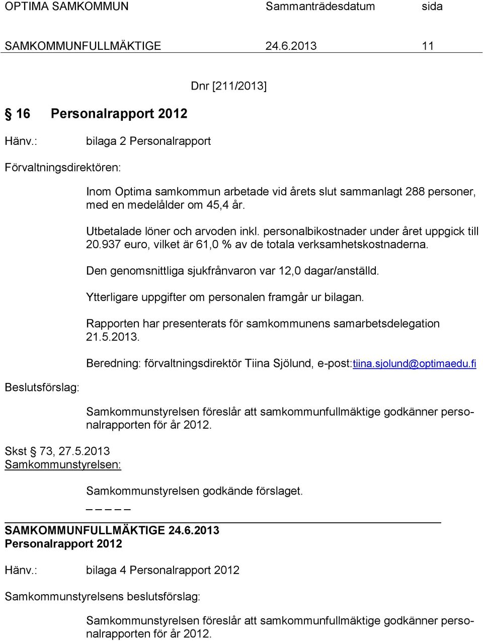 personalbikostnader under året uppgick till 20.937 euro, vilket är 61,0 % av de totala verksamhetskostnaderna. Den genomsnittliga sjukfrånvaron var 12,0 dagar/anställd.