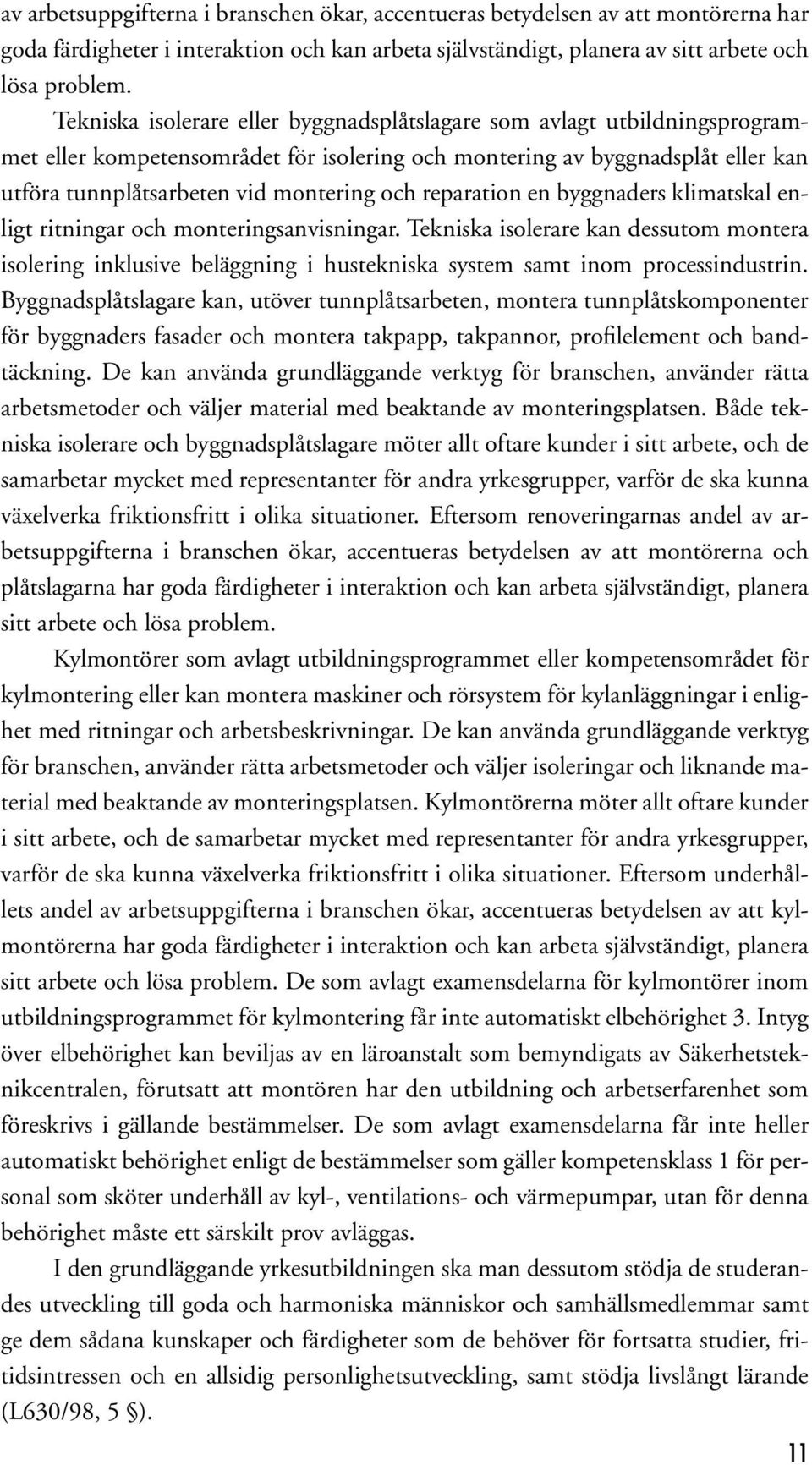 reparation en byggnaders klimatskal enligt ritningar och monteringsanvisningar. Tekniska isolerare kan dessutom montera isolering inklusive beläggning i hustekniska system samt inom processindustrin.