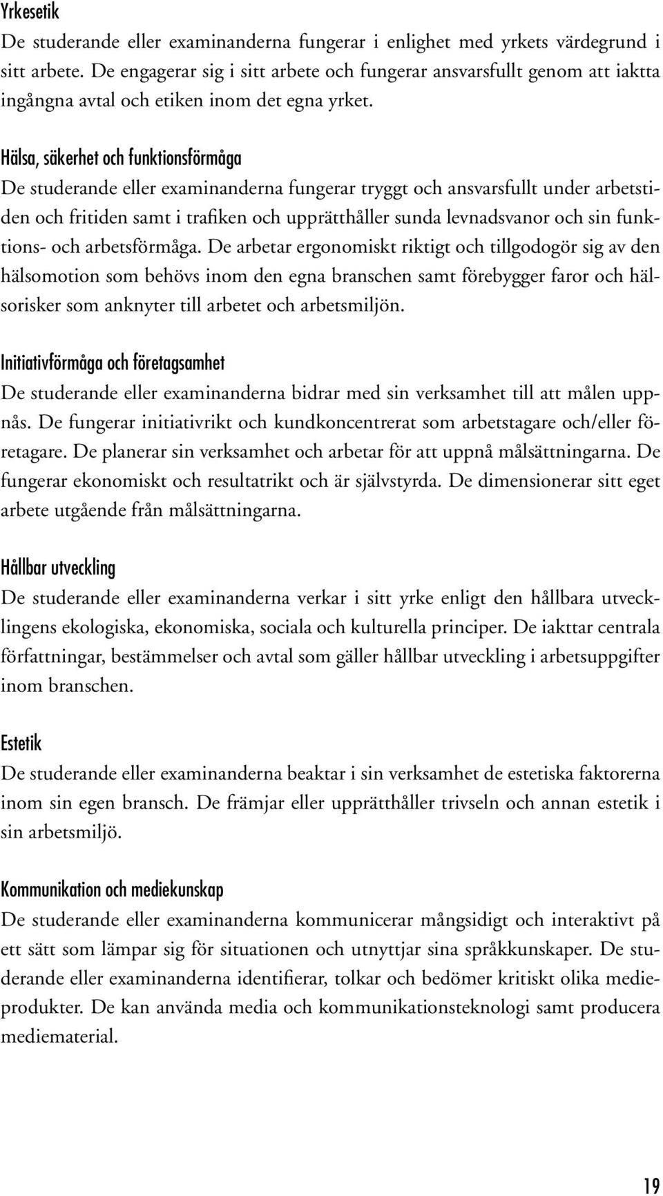 Hälsa, säkerhet och funktionsförmåga De studerande eller examinanderna fungerar tryggt och ansvarsfullt under arbetstiden och fritiden samt i trafiken och upprätthåller sunda levnadsvanor och sin