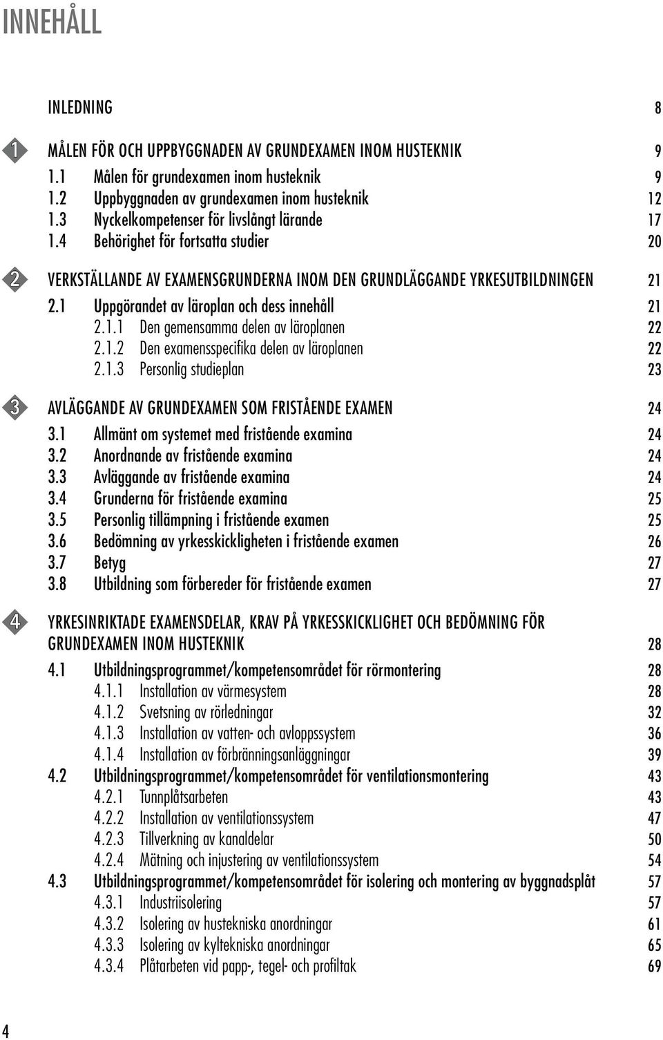1 Uppgörandet av läroplan och dess innehåll 21 2.1.1 Den gemensamma delen av läroplanen 22 2.1.2 Den examensspecifika delen av läroplanen 22 2.1.3 Personlig studieplan 23 3 AVLÄGGANDE AV GRUNDEXAMEN SOM FRISTÅENDE EXAMEN 24 3.