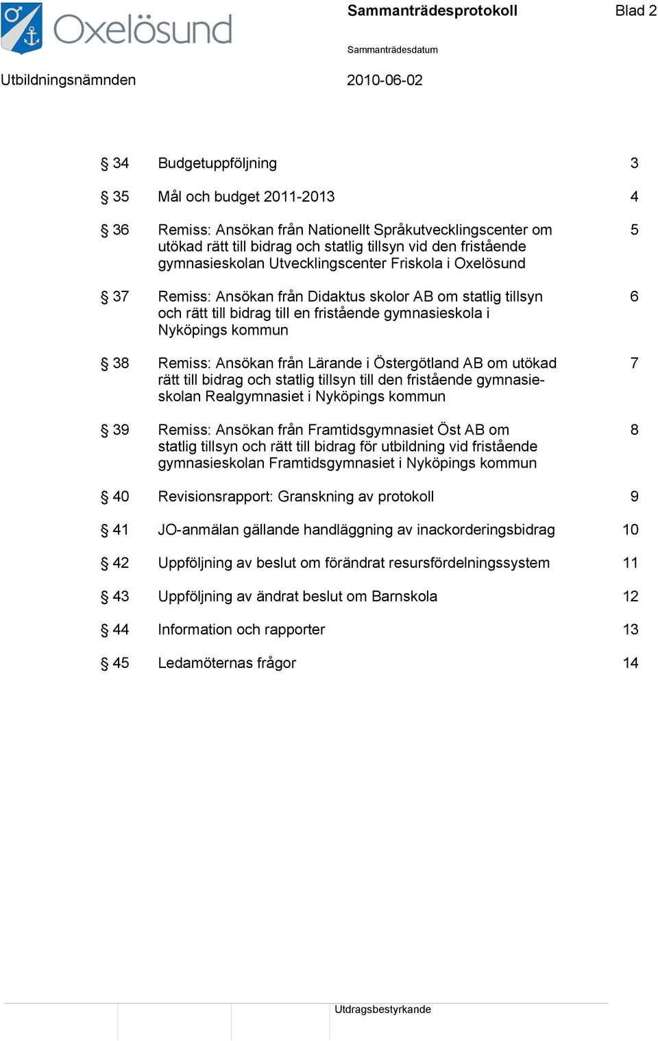 kommun 38 Remiss: Ansökan från Lärande i Östergötland AB om utökad 7 rätt till bidrag och statlig tillsyn till den fristående gymnasieskolan Realgymnasiet i Nyköpings kommun 39 Remiss: Ansökan från