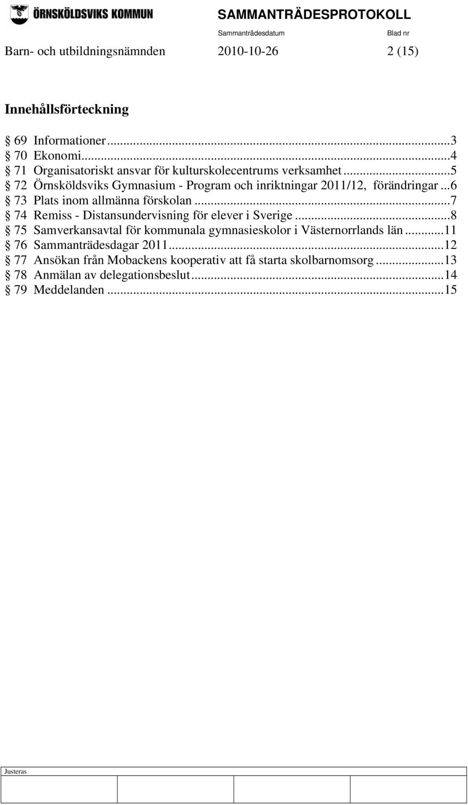 ..6 73 Plats inom allmänna förskolan...7 74 Remiss - Distansundervisning för elever i Sverige.