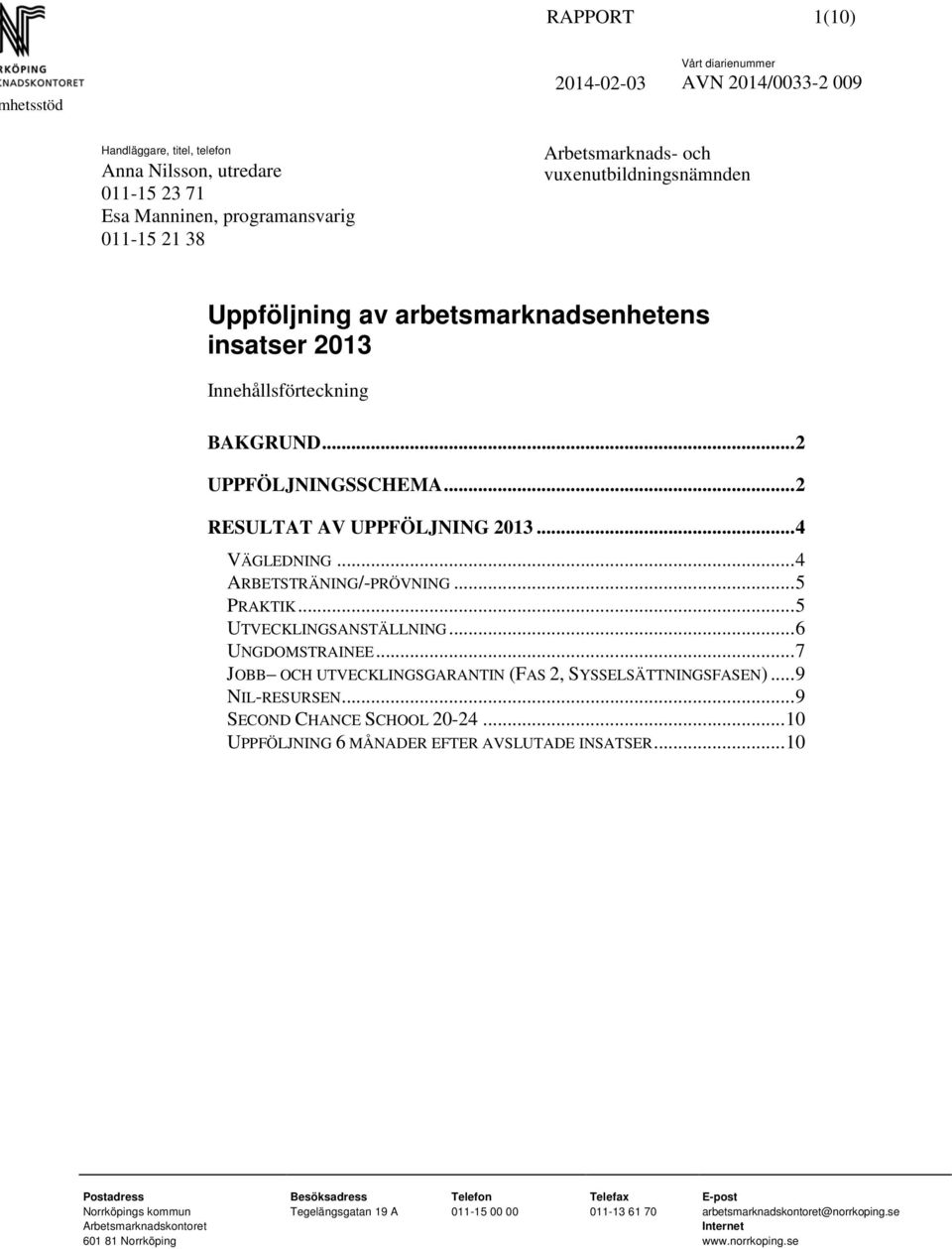 .. 4 ARBETSTRÄNING/-PRÖVNING... 5 PRAKTIK... 5 UTVECKLINGSANSTÄLLNING... 6 UNGDOMSTRAINEE... 7 JOBB OCH UTVECKLINGSGARANTIN (FAS 2, SYSSELSÄTTNINGSFASEN)... 9 NIL-RESURSEN.